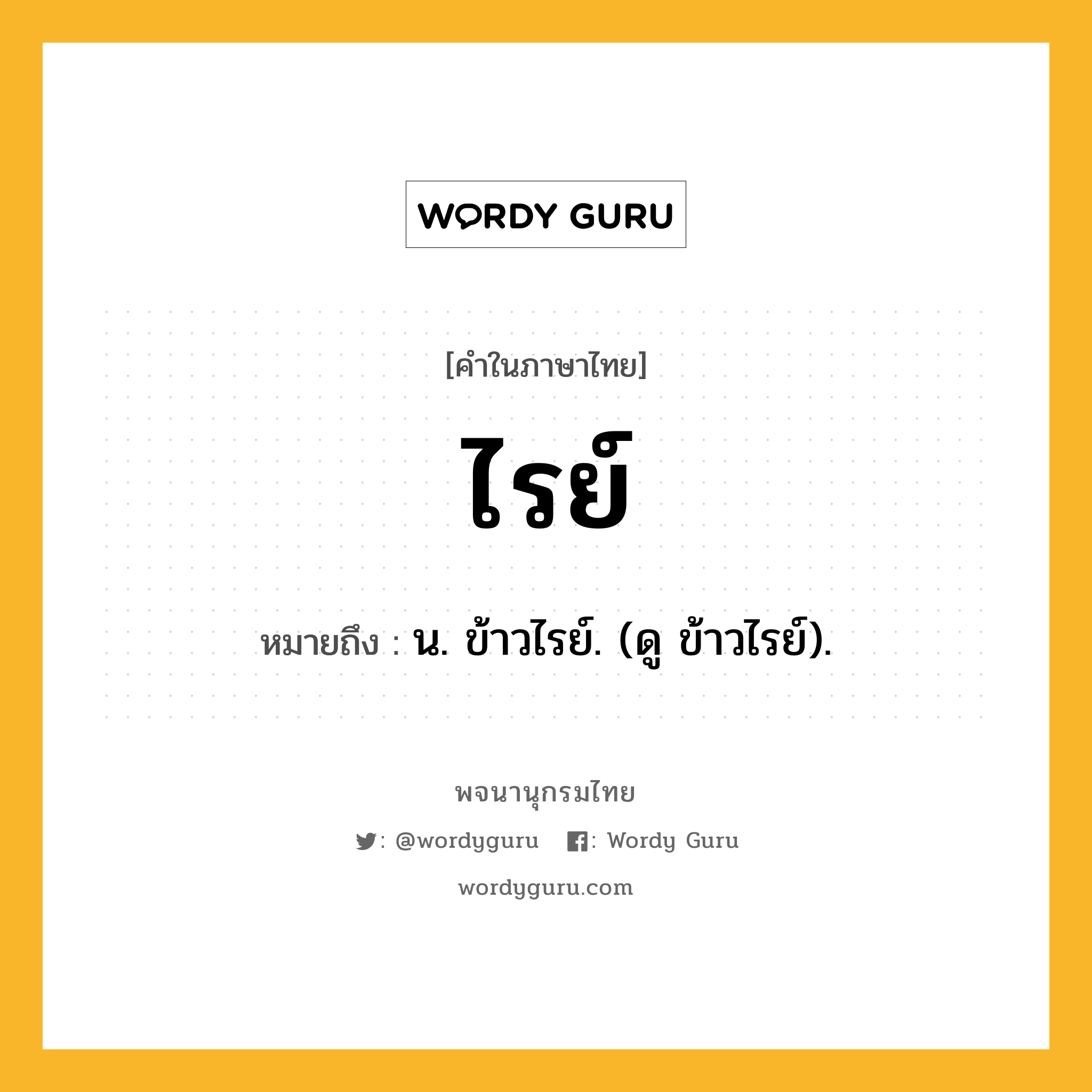 ไรย์ ความหมาย หมายถึงอะไร?, คำในภาษาไทย ไรย์ หมายถึง น. ข้าวไรย์. (ดู ข้าวไรย์).