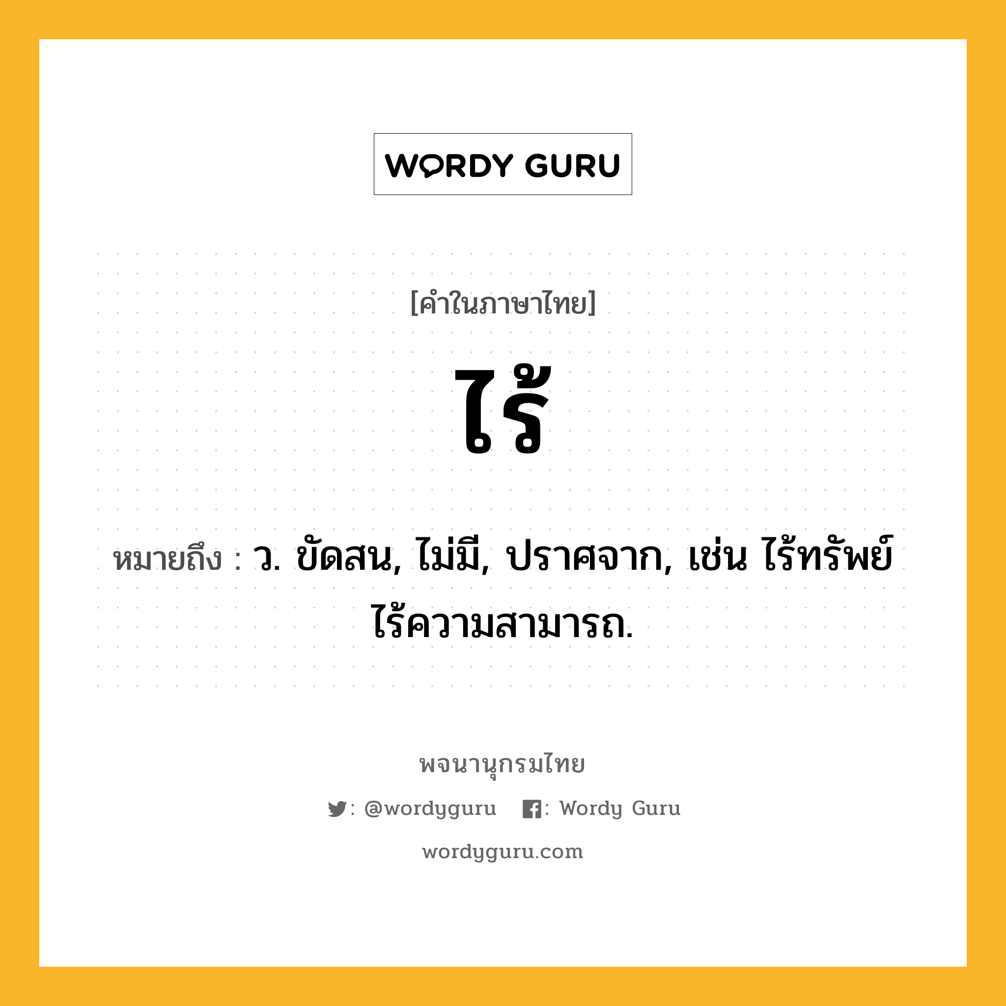 ไร้ ความหมาย หมายถึงอะไร?, คำในภาษาไทย ไร้ หมายถึง ว. ขัดสน, ไม่มี, ปราศจาก, เช่น ไร้ทรัพย์ ไร้ความสามารถ.