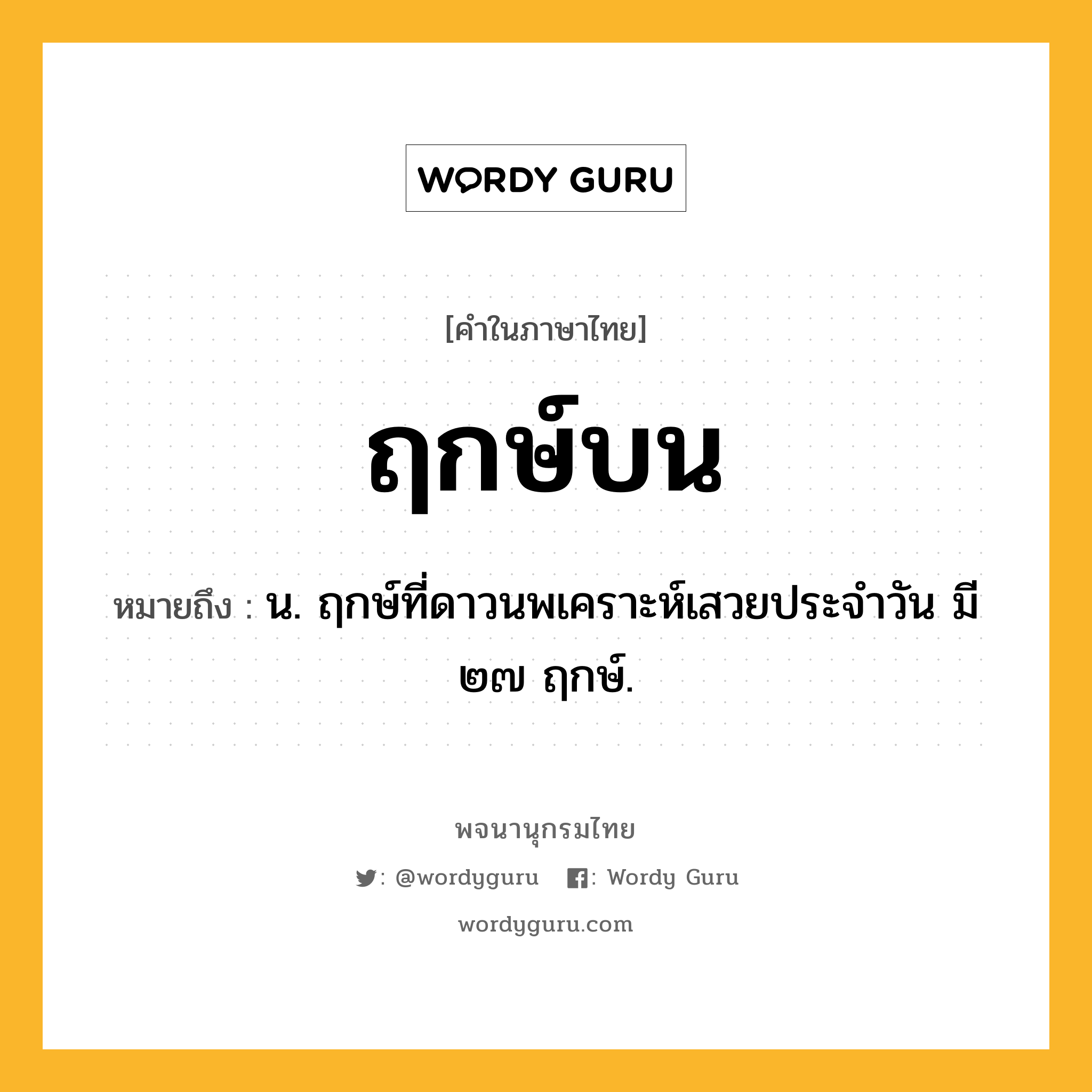 ฤกษ์บน ความหมาย หมายถึงอะไร?, คำในภาษาไทย ฤกษ์บน หมายถึง น. ฤกษ์ที่ดาวนพเคราะห์เสวยประจําวัน มี ๒๗ ฤกษ์.