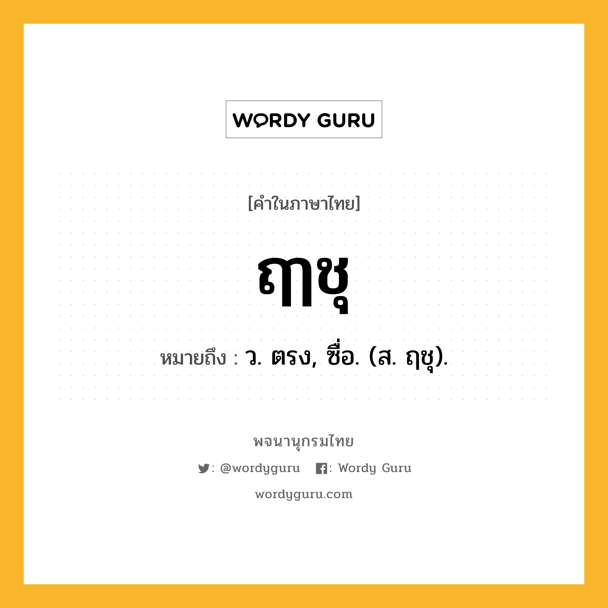 ฤๅชุ ความหมาย หมายถึงอะไร?, คำในภาษาไทย ฤๅชุ หมายถึง ว. ตรง, ซื่อ. (ส. ฤชุ).