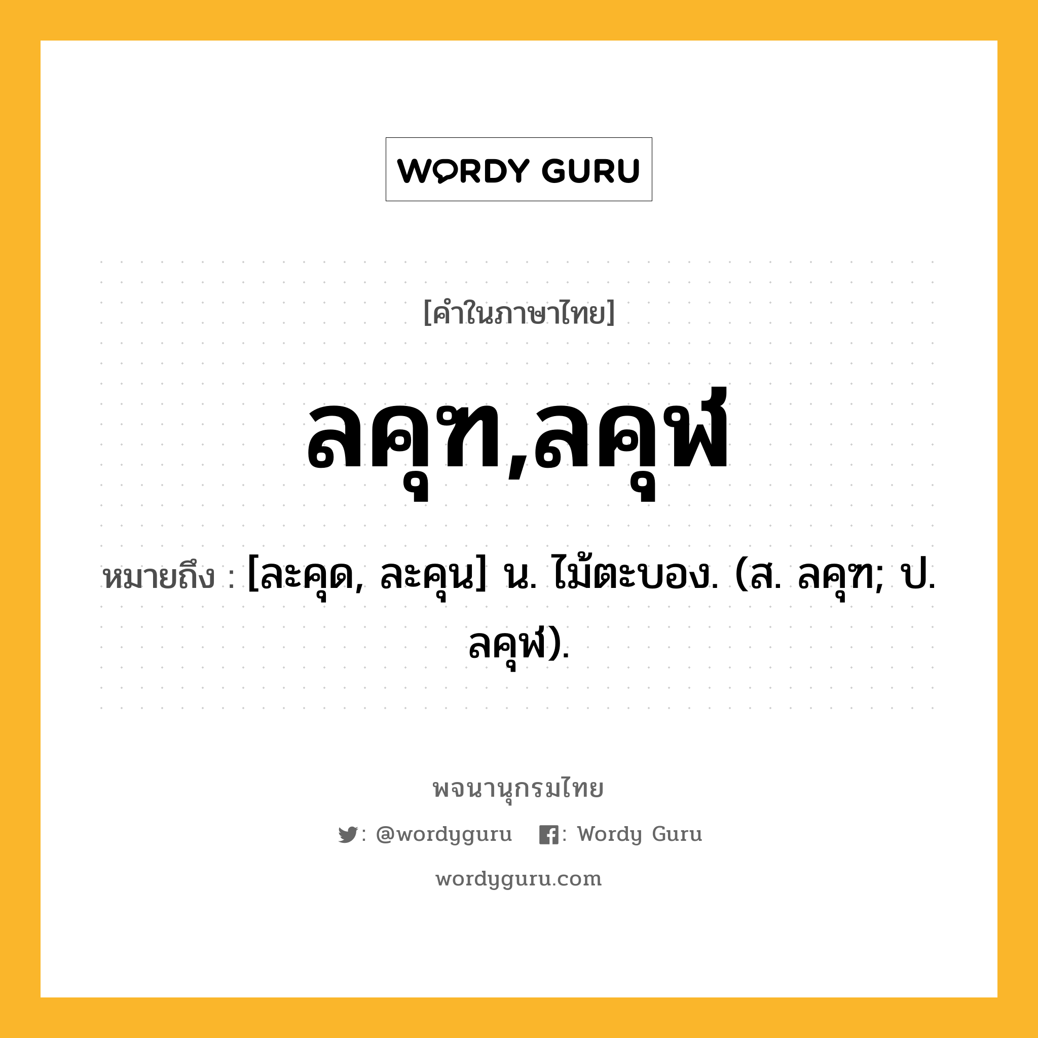 ลคุฑ,ลคุฬ ความหมาย หมายถึงอะไร?, คำในภาษาไทย ลคุฑ,ลคุฬ หมายถึง [ละคุด, ละคุน] น. ไม้ตะบอง. (ส. ลคุฑ; ป. ลคุฬ).