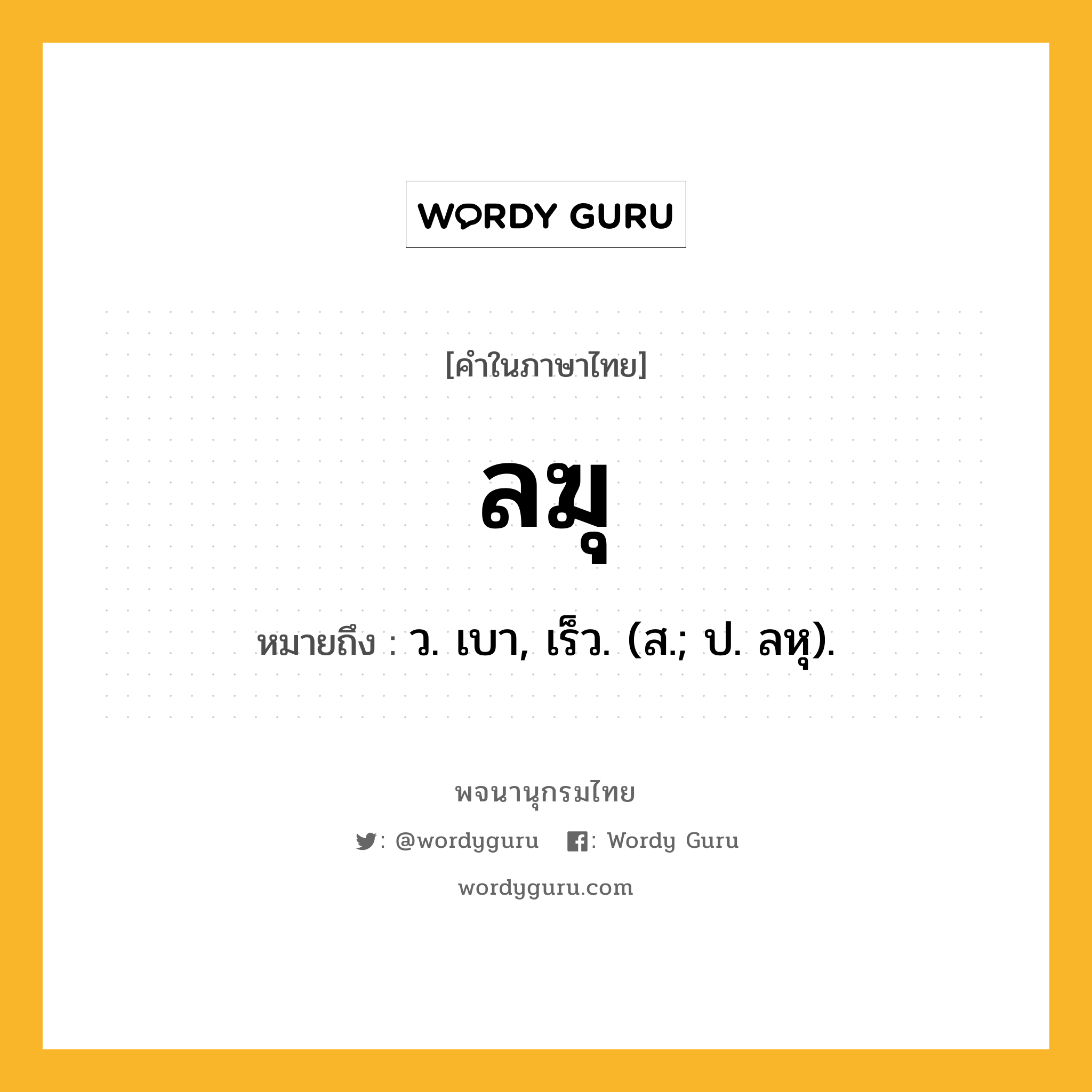 ลฆุ ความหมาย หมายถึงอะไร?, คำในภาษาไทย ลฆุ หมายถึง ว. เบา, เร็ว. (ส.; ป. ลหุ).