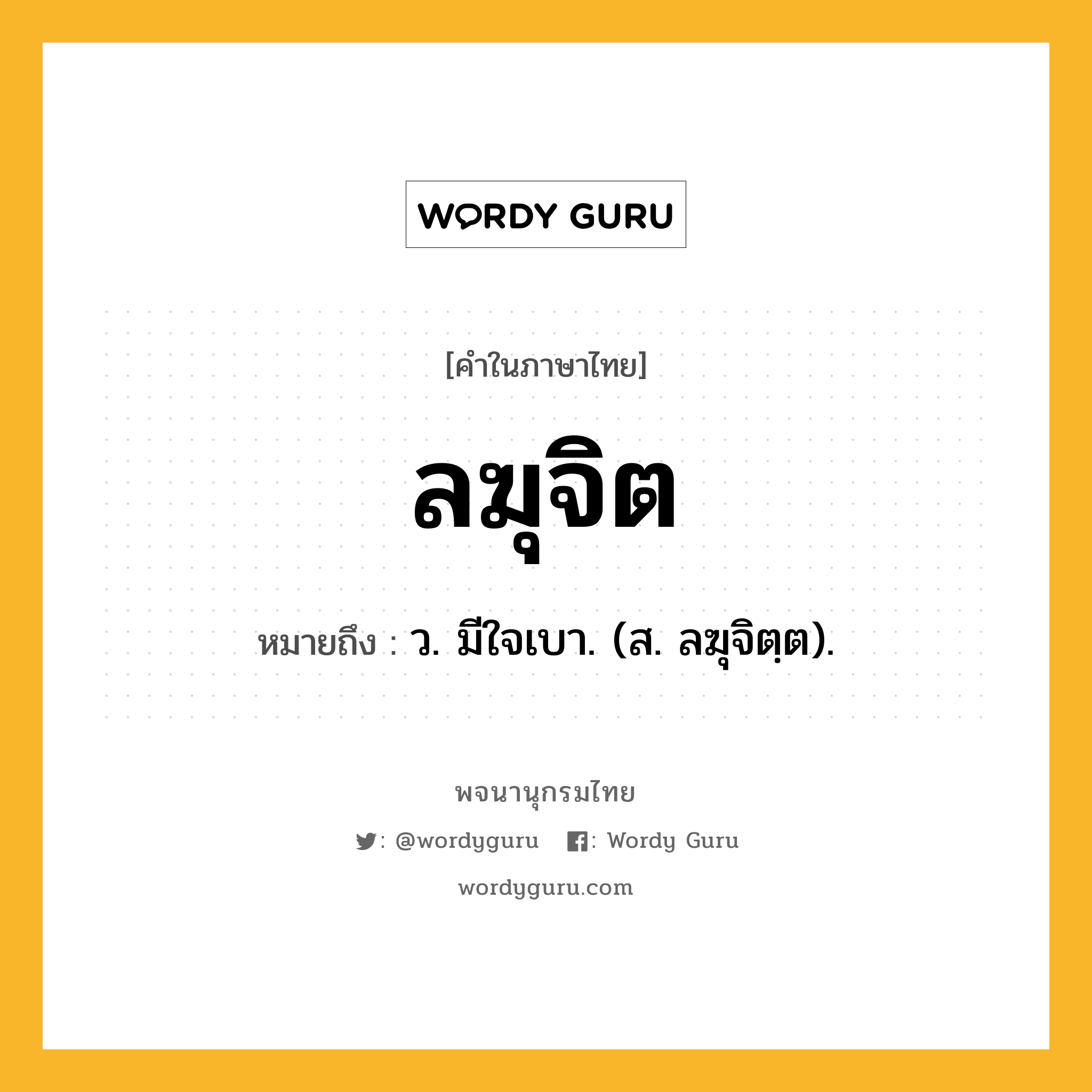 ลฆุจิต ความหมาย หมายถึงอะไร?, คำในภาษาไทย ลฆุจิต หมายถึง ว. มีใจเบา. (ส. ลฆุจิตฺต).