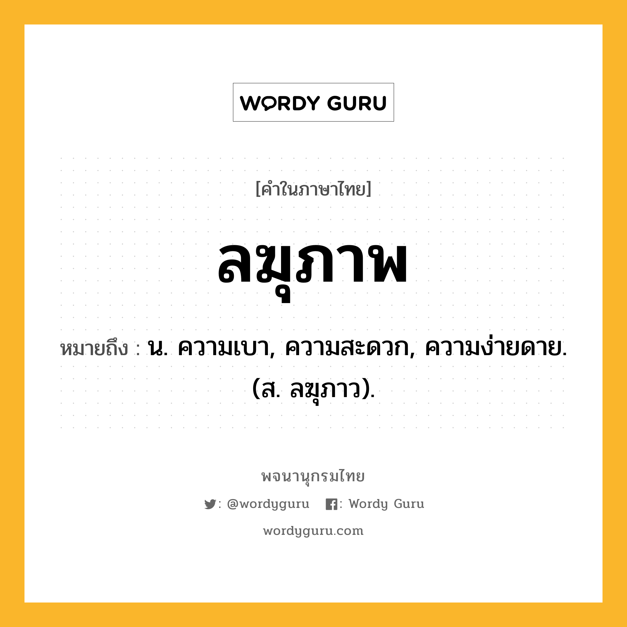 ลฆุภาพ ความหมาย หมายถึงอะไร?, คำในภาษาไทย ลฆุภาพ หมายถึง น. ความเบา, ความสะดวก, ความง่ายดาย. (ส. ลฆุภาว).