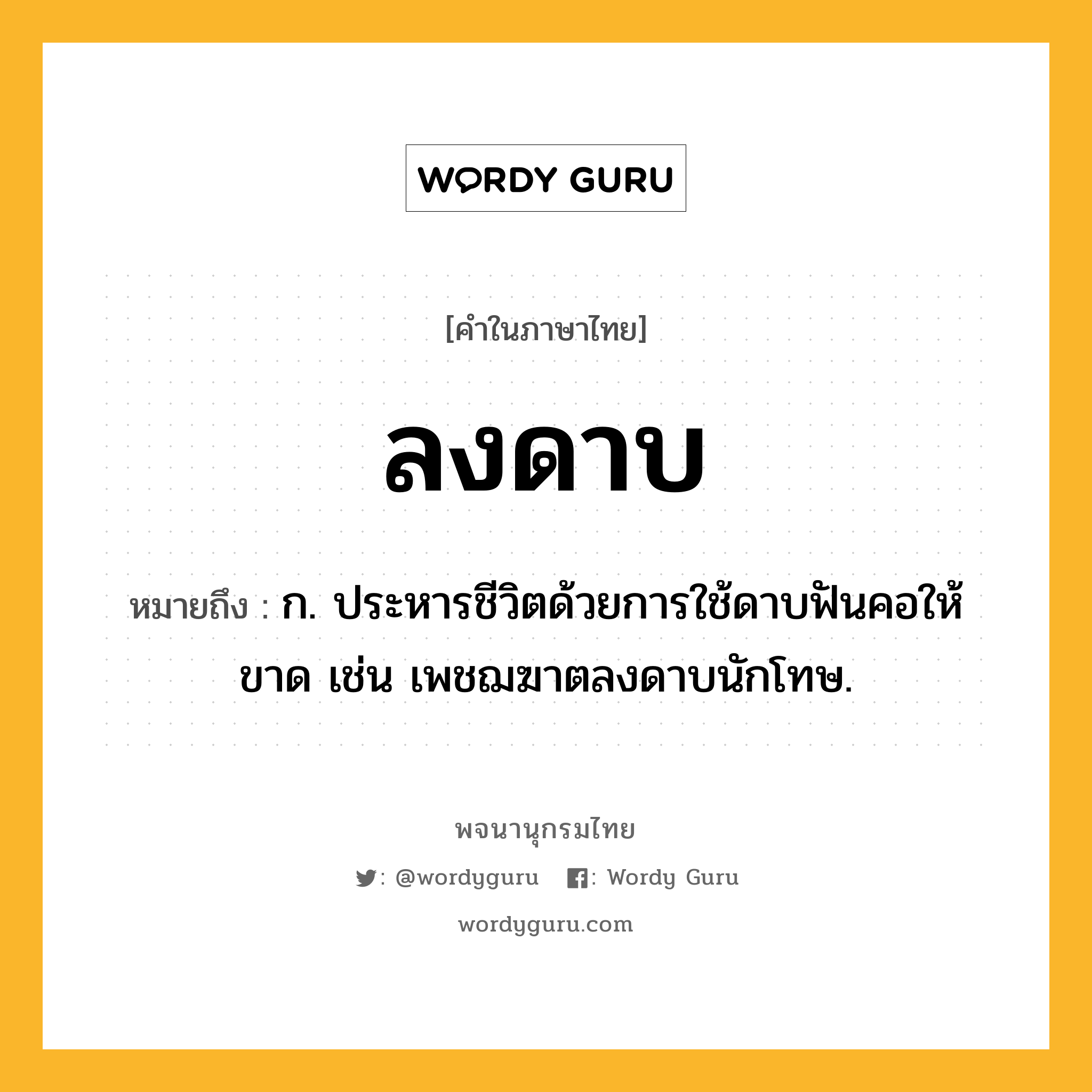 ลงดาบ ความหมาย หมายถึงอะไร?, คำในภาษาไทย ลงดาบ หมายถึง ก. ประหารชีวิตด้วยการใช้ดาบฟันคอให้ขาด เช่น เพชฌฆาตลงดาบนักโทษ.