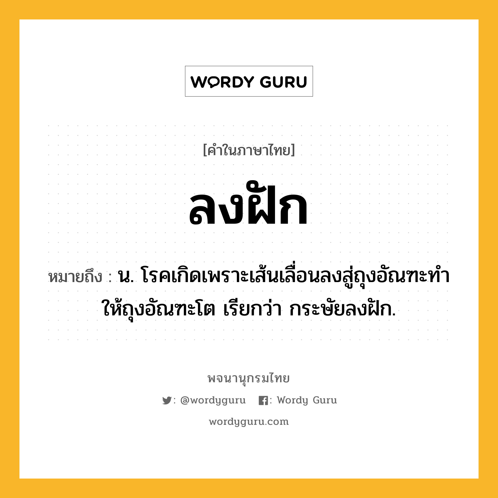 ลงฝัก ความหมาย หมายถึงอะไร?, คำในภาษาไทย ลงฝัก หมายถึง น. โรคเกิดเพราะเส้นเลื่อนลงสู่ถุงอัณฑะทําให้ถุงอัณฑะโต เรียกว่า กระษัยลงฝัก.