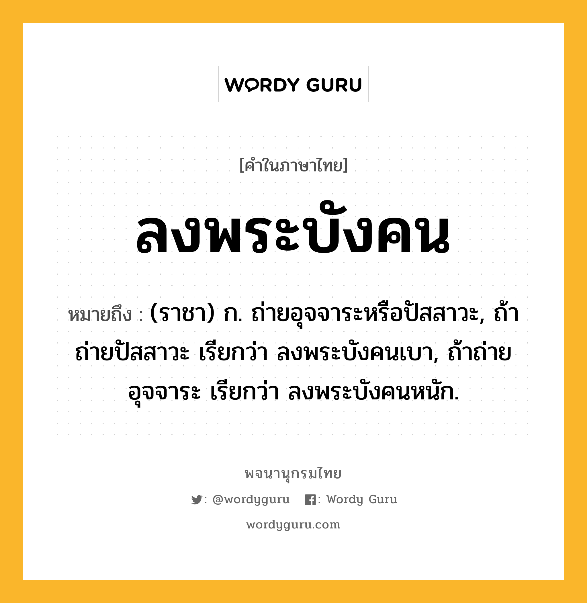 ลงพระบังคน ความหมาย หมายถึงอะไร?, คำในภาษาไทย ลงพระบังคน หมายถึง (ราชา) ก. ถ่ายอุจจาระหรือปัสสาวะ, ถ้าถ่ายปัสสาวะ เรียกว่า ลงพระบังคนเบา, ถ้าถ่ายอุจจาระ เรียกว่า ลงพระบังคนหนัก.