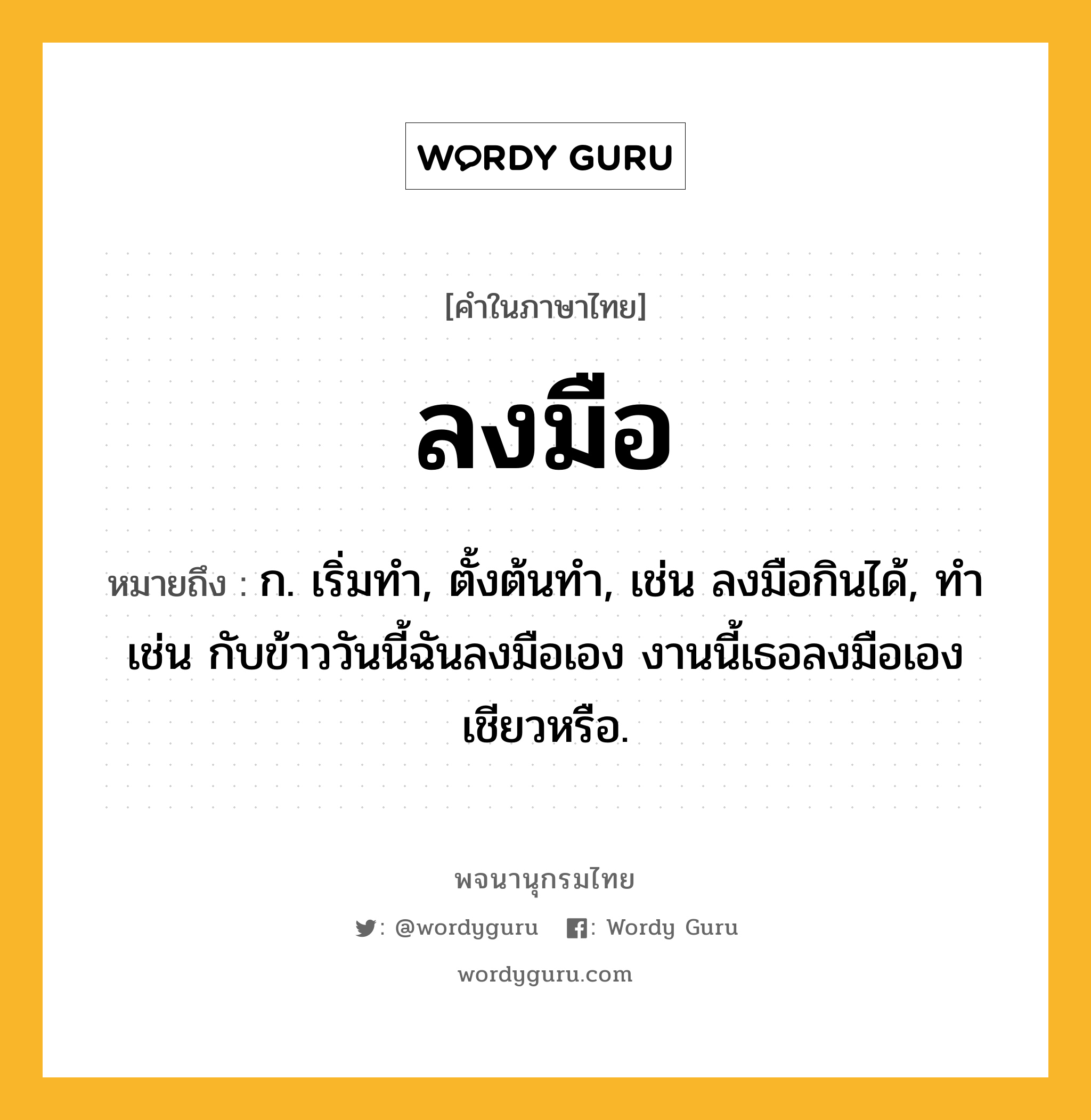 ลงมือ ความหมาย หมายถึงอะไร?, คำในภาษาไทย ลงมือ หมายถึง ก. เริ่มทํา, ตั้งต้นทํา, เช่น ลงมือกินได้, ทำ เช่น กับข้าววันนี้ฉันลงมือเอง งานนี้เธอลงมือเองเชียวหรือ.