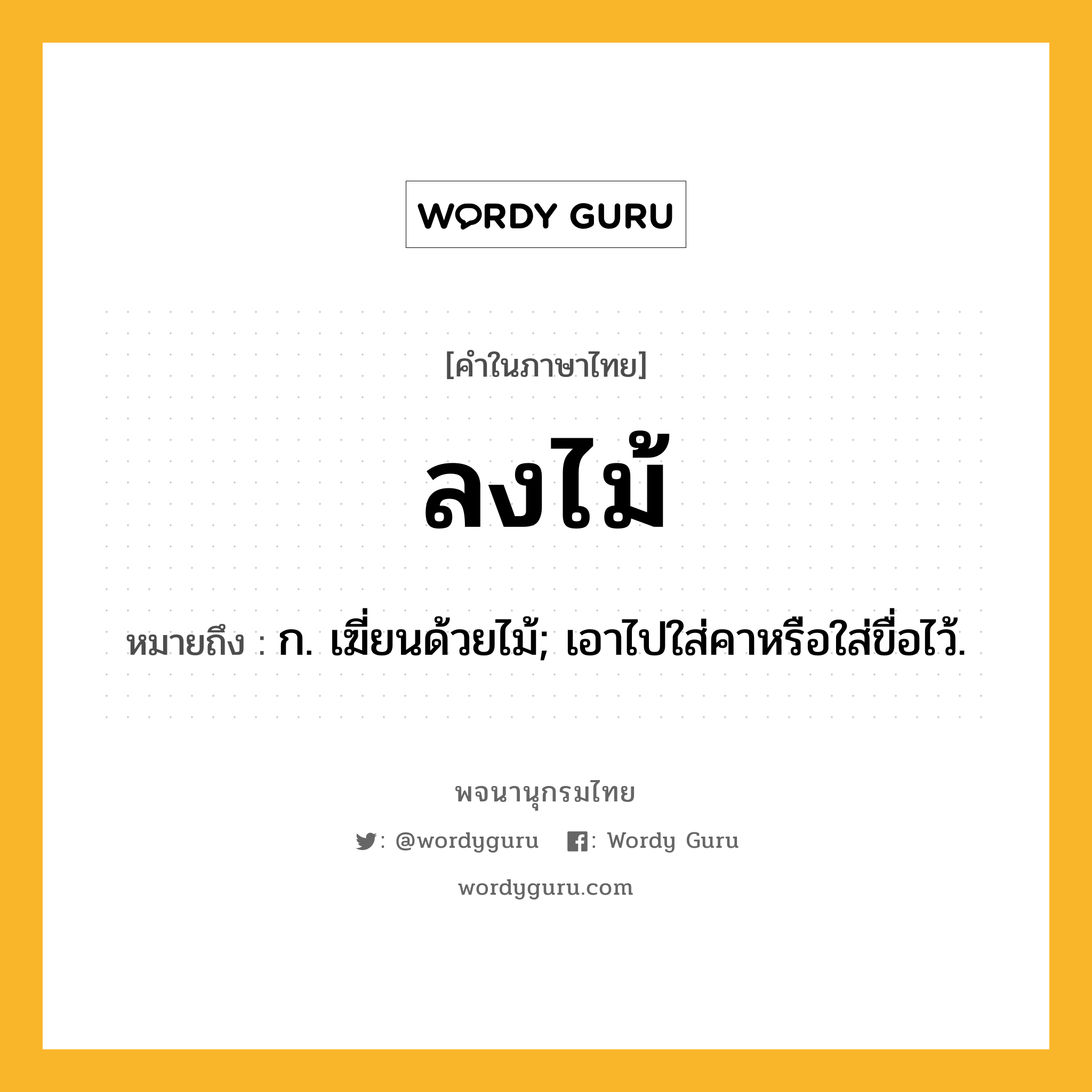 ลงไม้ ความหมาย หมายถึงอะไร?, คำในภาษาไทย ลงไม้ หมายถึง ก. เฆี่ยนด้วยไม้; เอาไปใส่คาหรือใส่ขื่อไว้.