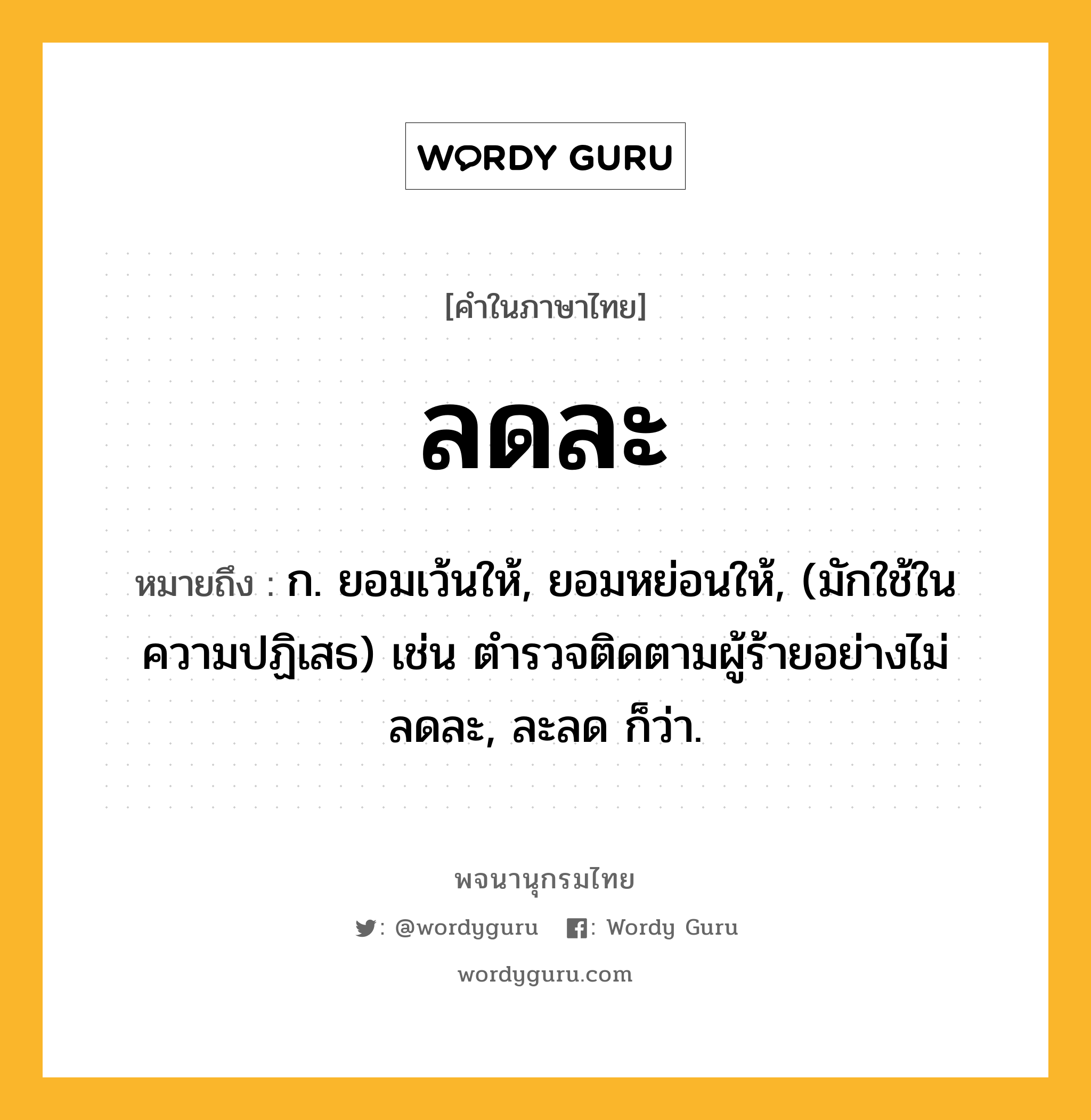 ลดละ ความหมาย หมายถึงอะไร?, คำในภาษาไทย ลดละ หมายถึง ก. ยอมเว้นให้, ยอมหย่อนให้, (มักใช้ในความปฏิเสธ) เช่น ตำรวจติดตามผู้ร้ายอย่างไม่ลดละ, ละลด ก็ว่า.