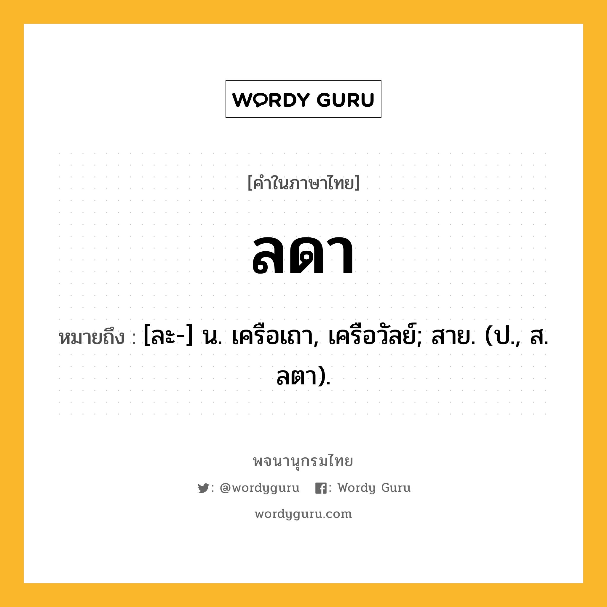 ลดา ความหมาย หมายถึงอะไร?, คำในภาษาไทย ลดา หมายถึง [ละ-] น. เครือเถา, เครือวัลย์; สาย. (ป., ส. ลตา).