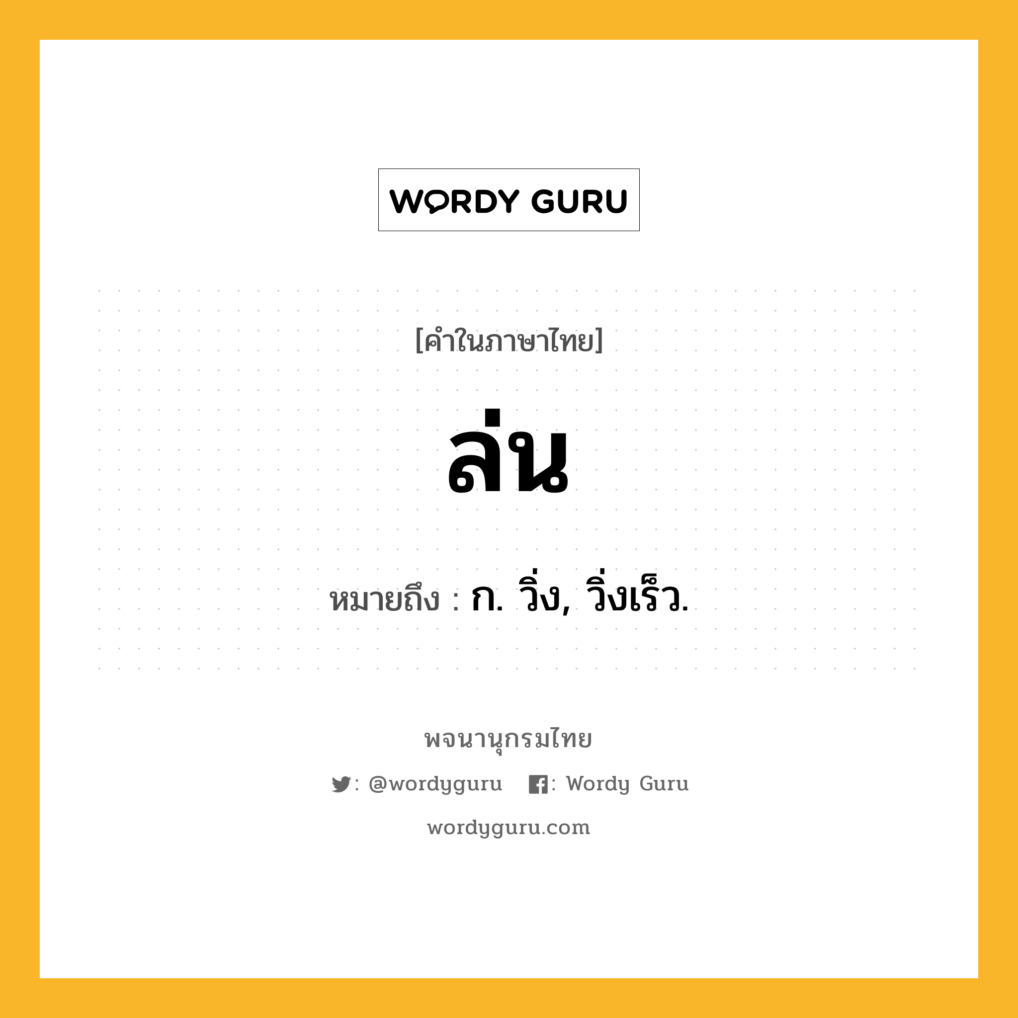 ล่น ความหมาย หมายถึงอะไร?, คำในภาษาไทย ล่น หมายถึง ก. วิ่ง, วิ่งเร็ว.