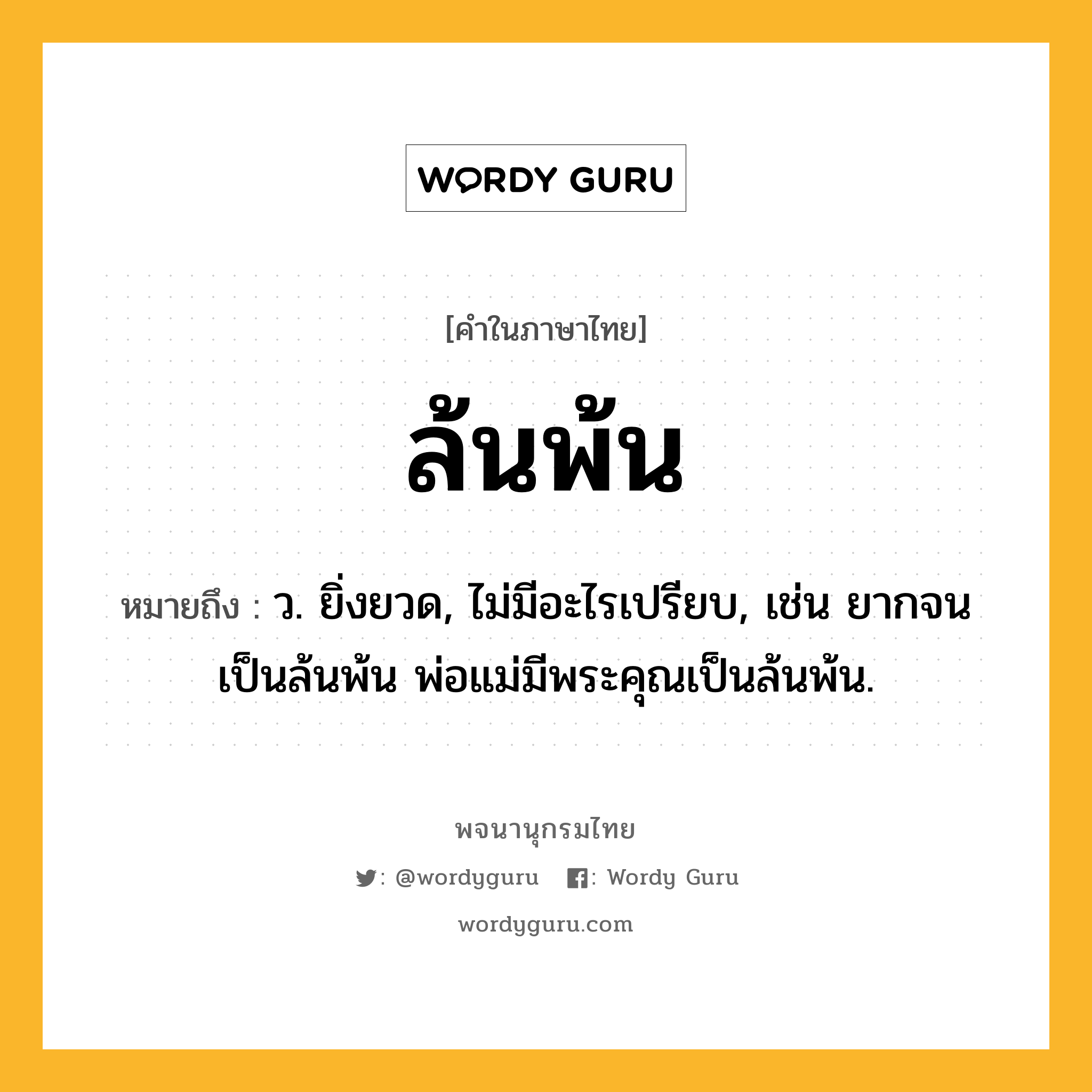 ล้นพ้น ความหมาย หมายถึงอะไร?, คำในภาษาไทย ล้นพ้น หมายถึง ว. ยิ่งยวด, ไม่มีอะไรเปรียบ, เช่น ยากจนเป็นล้นพ้น พ่อแม่มีพระคุณเป็นล้นพ้น.