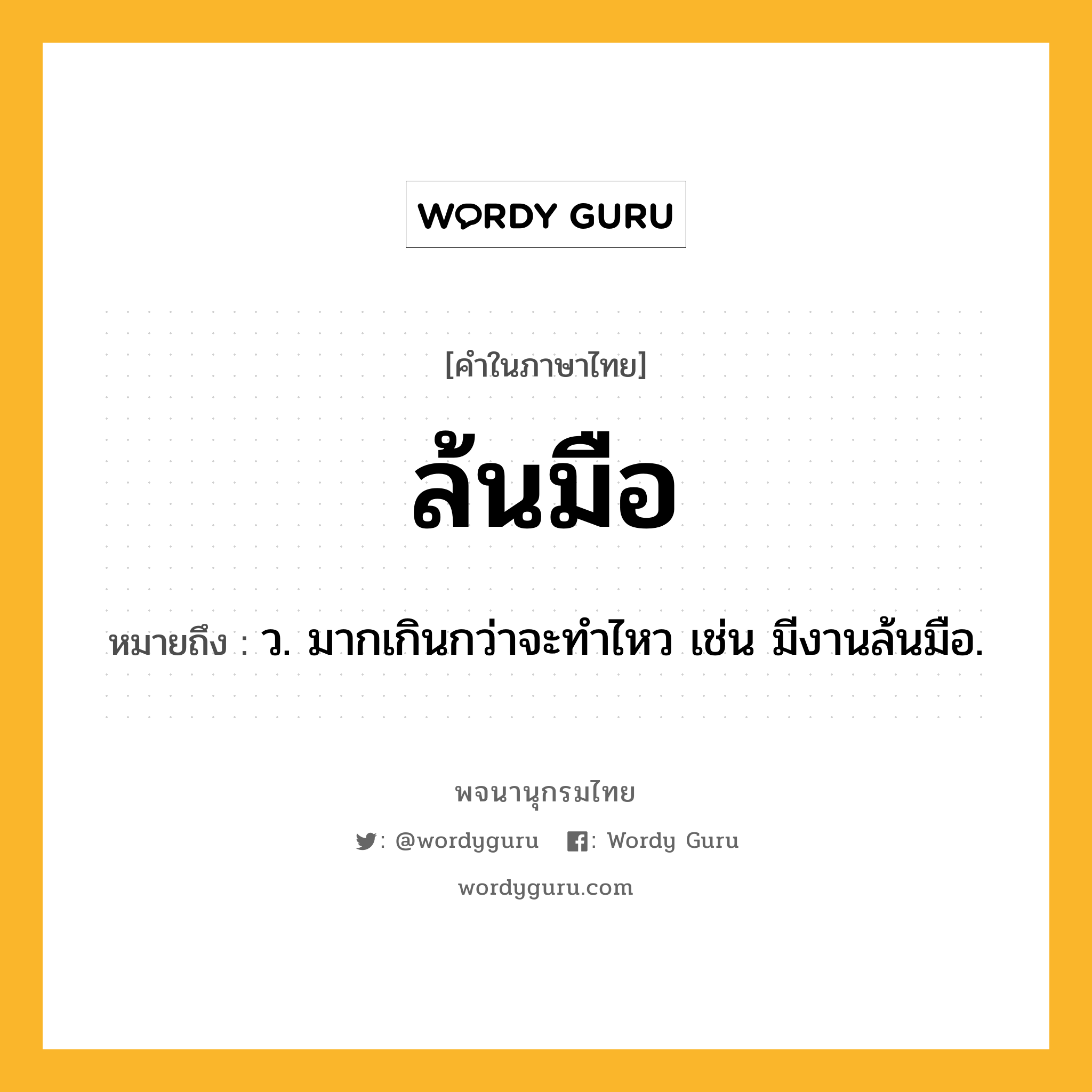 ล้นมือ ความหมาย หมายถึงอะไร?, คำในภาษาไทย ล้นมือ หมายถึง ว. มากเกินกว่าจะทำไหว เช่น มีงานล้นมือ.