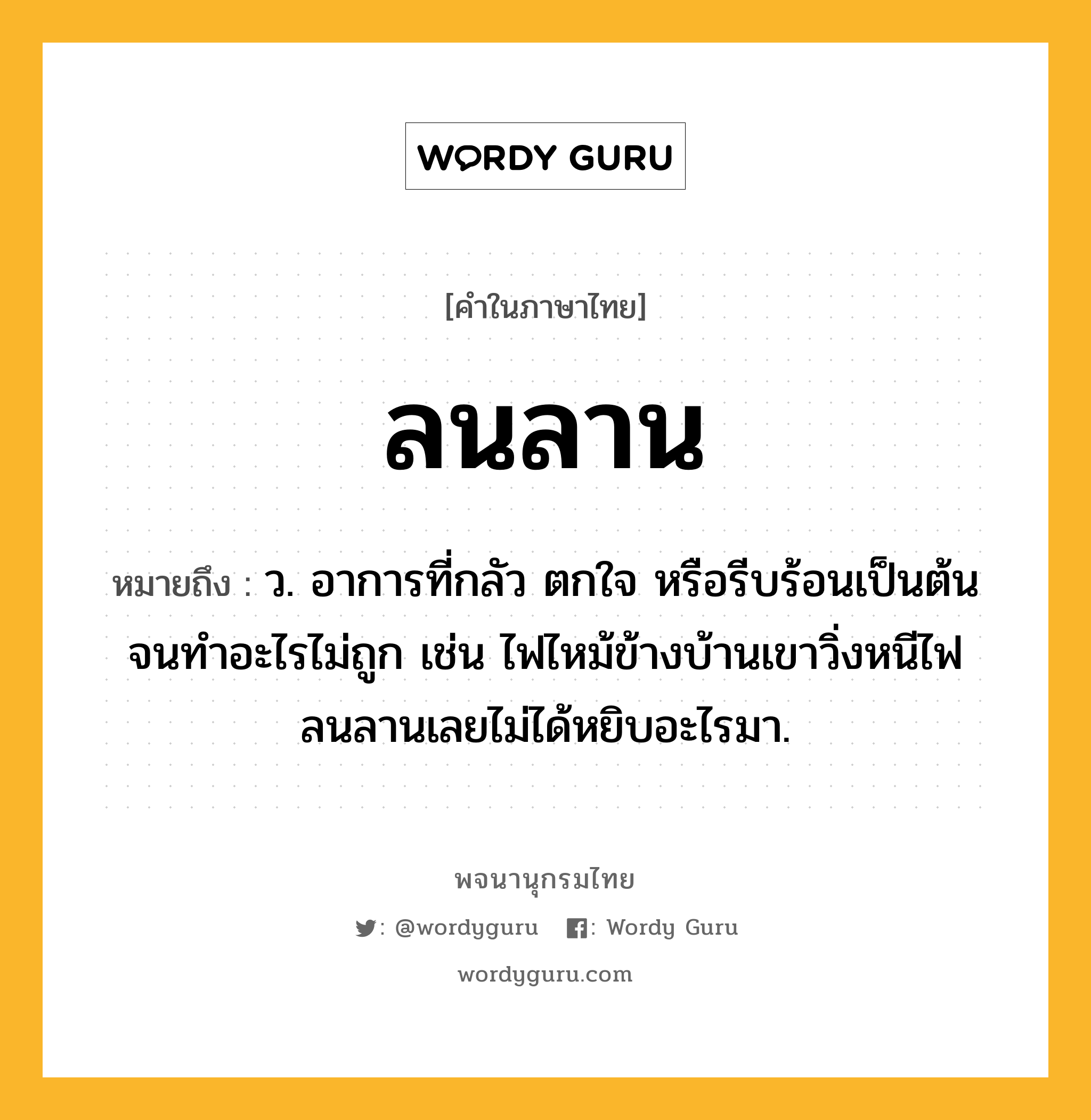 ลนลาน ความหมาย หมายถึงอะไร?, คำในภาษาไทย ลนลาน หมายถึง ว. อาการที่กลัว ตกใจ หรือรีบร้อนเป็นต้นจนทำอะไรไม่ถูก เช่น ไฟไหม้ข้างบ้านเขาวิ่งหนีไฟลนลานเลยไม่ได้หยิบอะไรมา.