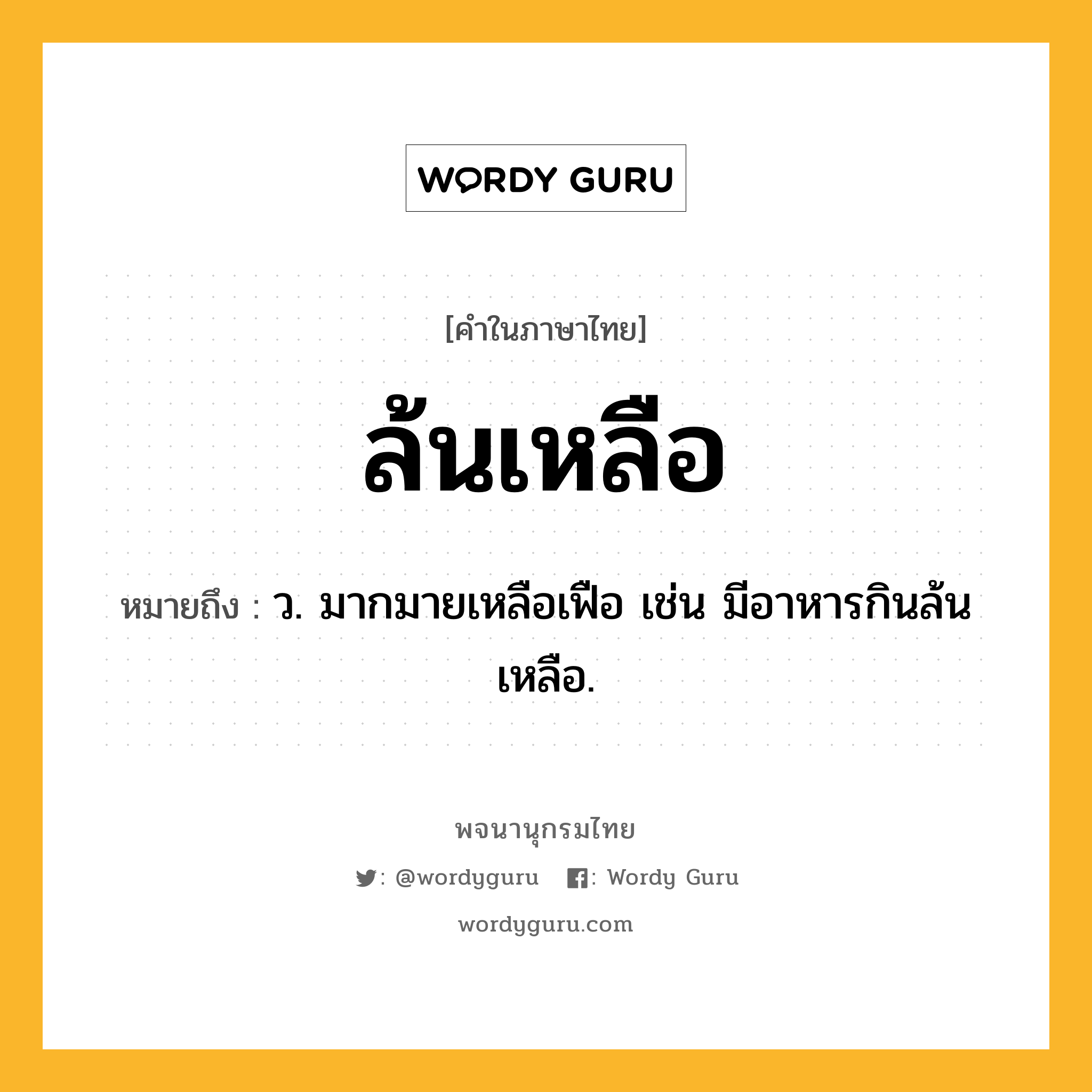 ล้นเหลือ ความหมาย หมายถึงอะไร?, คำในภาษาไทย ล้นเหลือ หมายถึง ว. มากมายเหลือเฟือ เช่น มีอาหารกินล้นเหลือ.