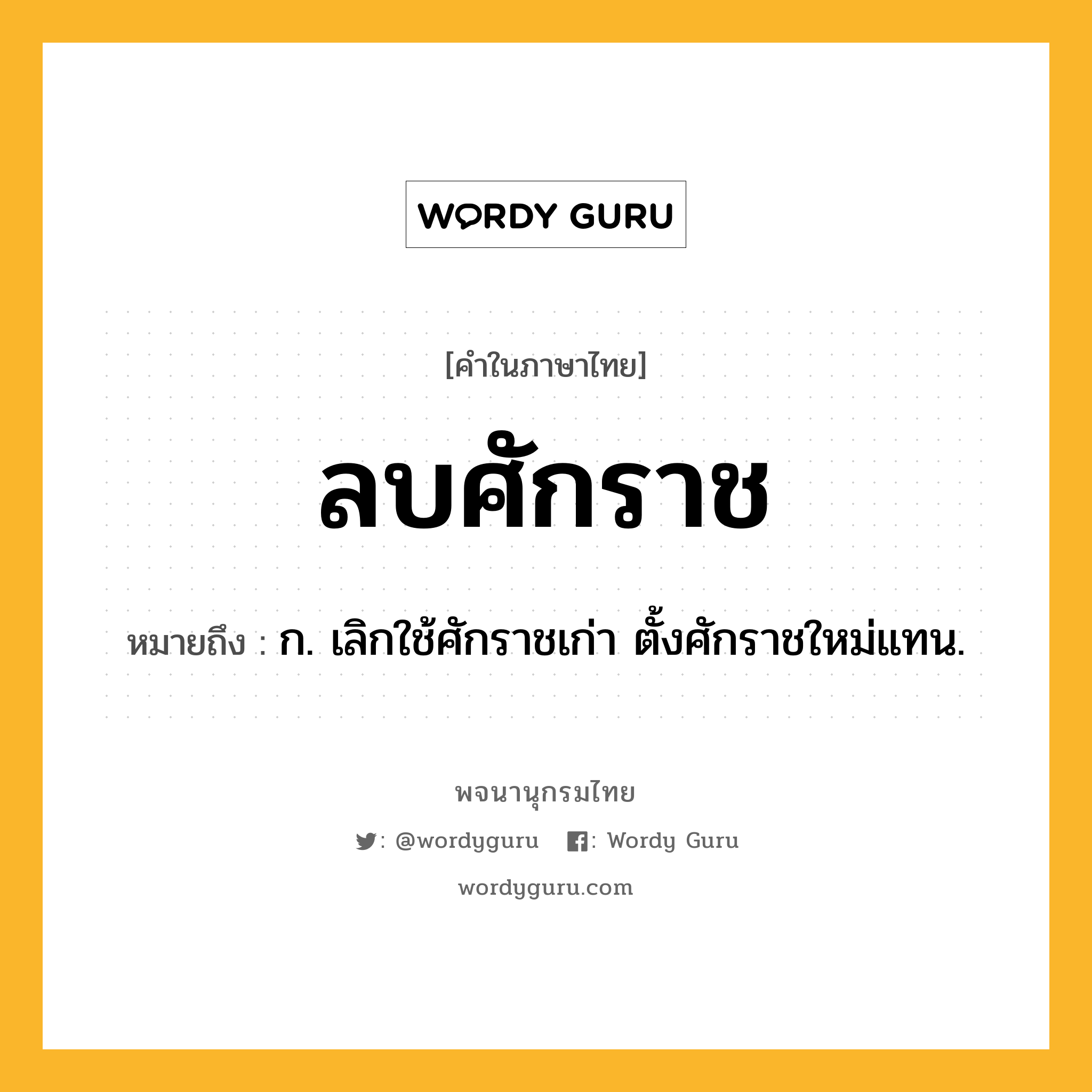 ลบศักราช ความหมาย หมายถึงอะไร?, คำในภาษาไทย ลบศักราช หมายถึง ก. เลิกใช้ศักราชเก่า ตั้งศักราชใหม่แทน.