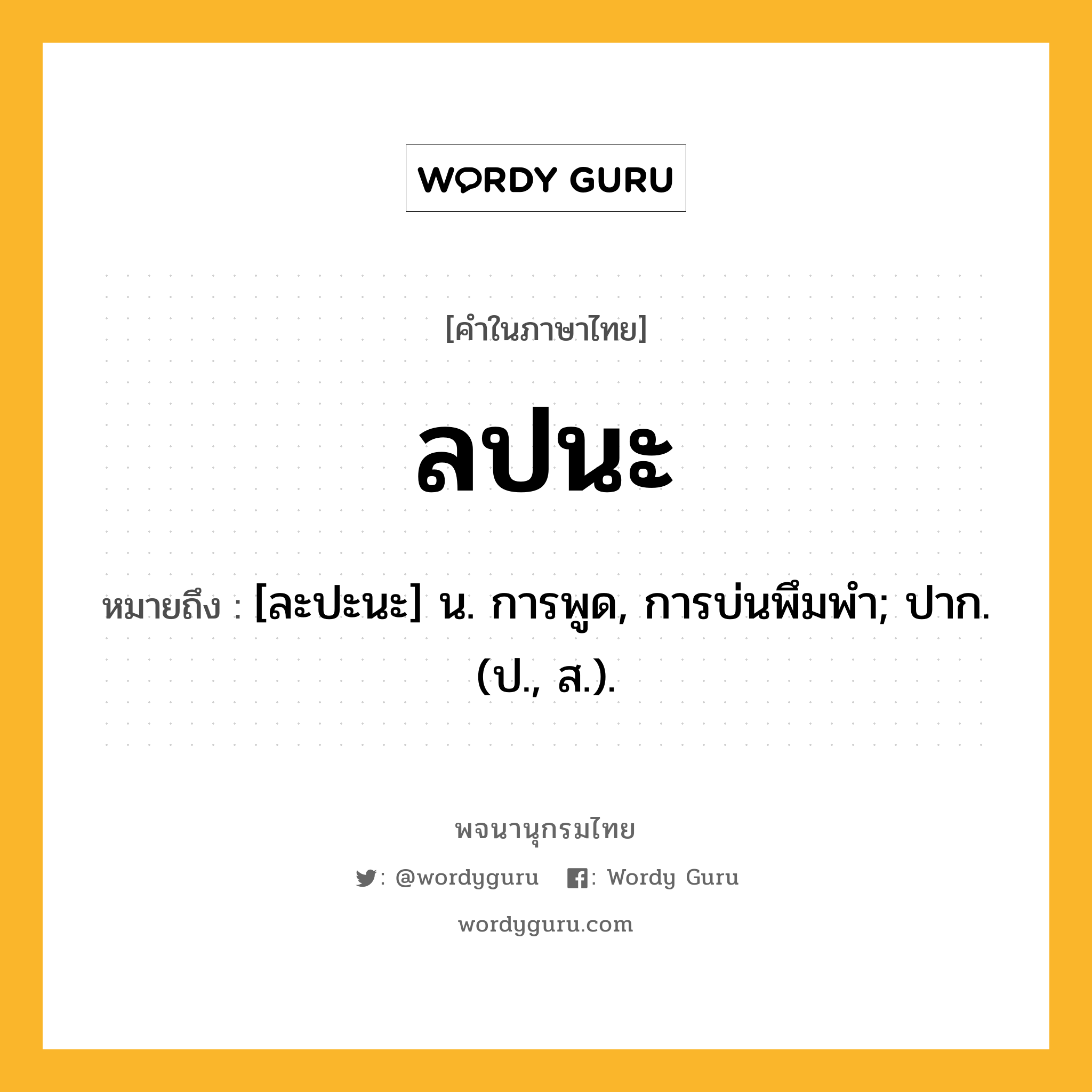 ลปนะ ความหมาย หมายถึงอะไร?, คำในภาษาไทย ลปนะ หมายถึง [ละปะนะ] น. การพูด, การบ่นพึมพํา; ปาก. (ป., ส.).