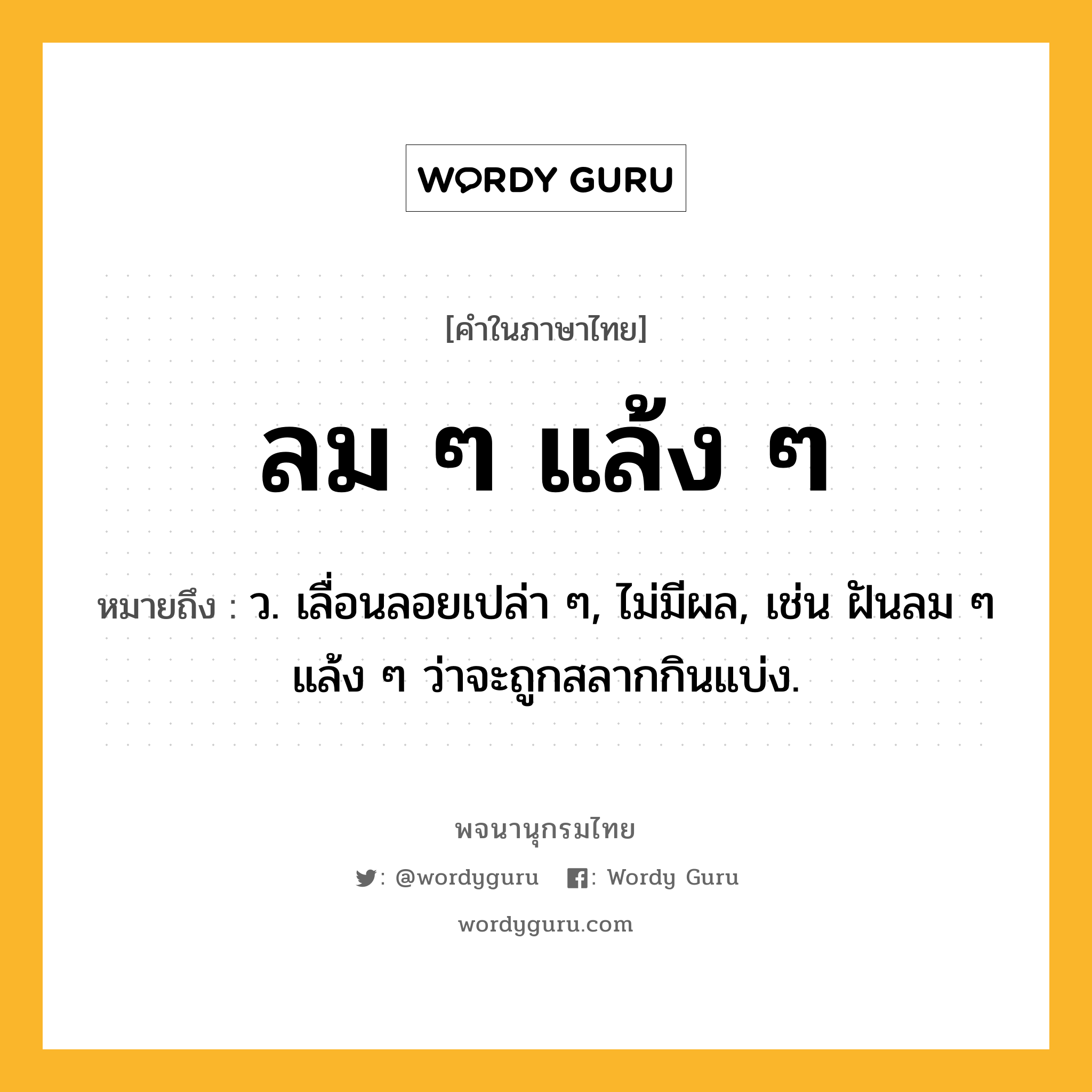 ลม ๆ แล้ง ๆ ความหมาย หมายถึงอะไร?, คำในภาษาไทย ลม ๆ แล้ง ๆ หมายถึง ว. เลื่อนลอยเปล่า ๆ, ไม่มีผล, เช่น ฝันลม ๆ แล้ง ๆ ว่าจะถูกสลากกินแบ่ง.