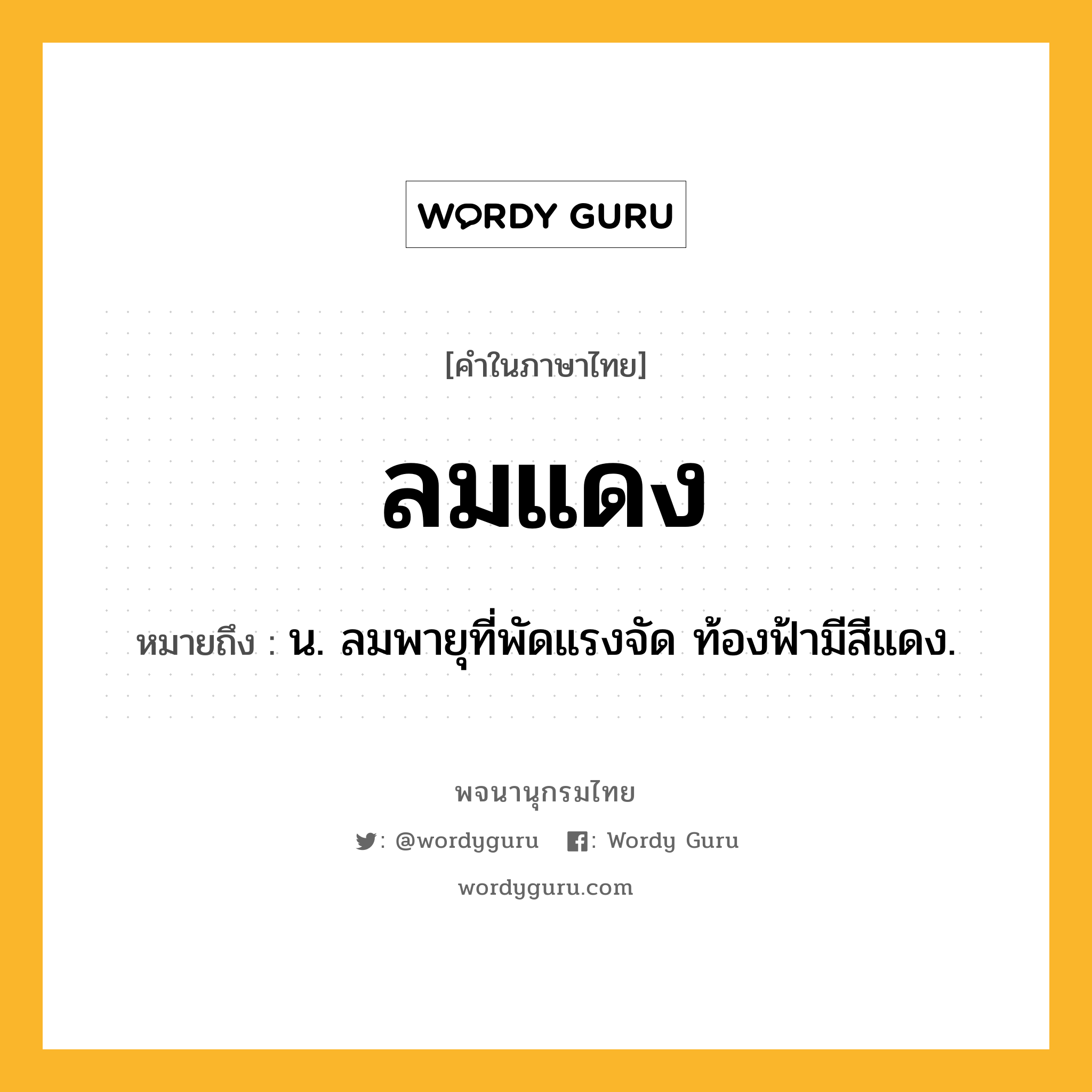 ลมแดง ความหมาย หมายถึงอะไร?, คำในภาษาไทย ลมแดง หมายถึง น. ลมพายุที่พัดแรงจัด ท้องฟ้ามีสีแดง.