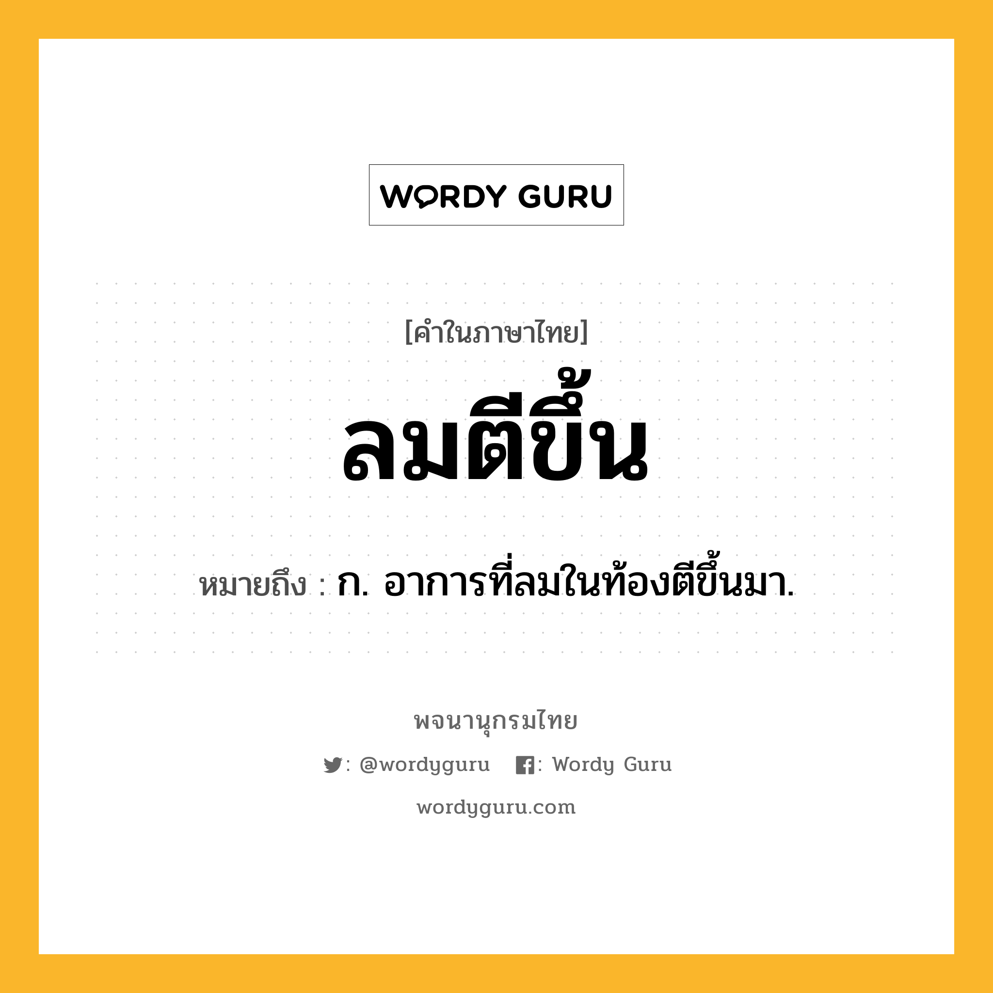 ลมตีขึ้น ความหมาย หมายถึงอะไร?, คำในภาษาไทย ลมตีขึ้น หมายถึง ก. อาการที่ลมในท้องตีขึ้นมา.