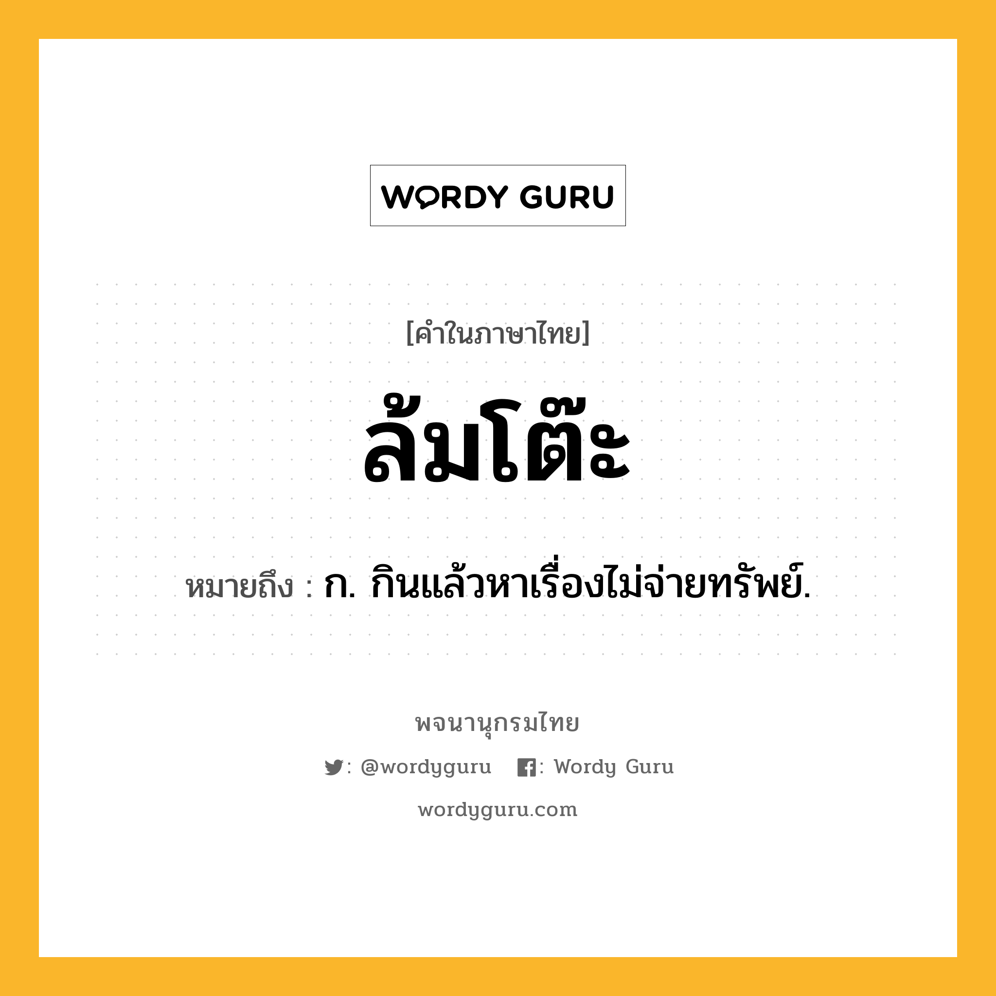 ล้มโต๊ะ ความหมาย หมายถึงอะไร?, คำในภาษาไทย ล้มโต๊ะ หมายถึง ก. กินแล้วหาเรื่องไม่จ่ายทรัพย์.