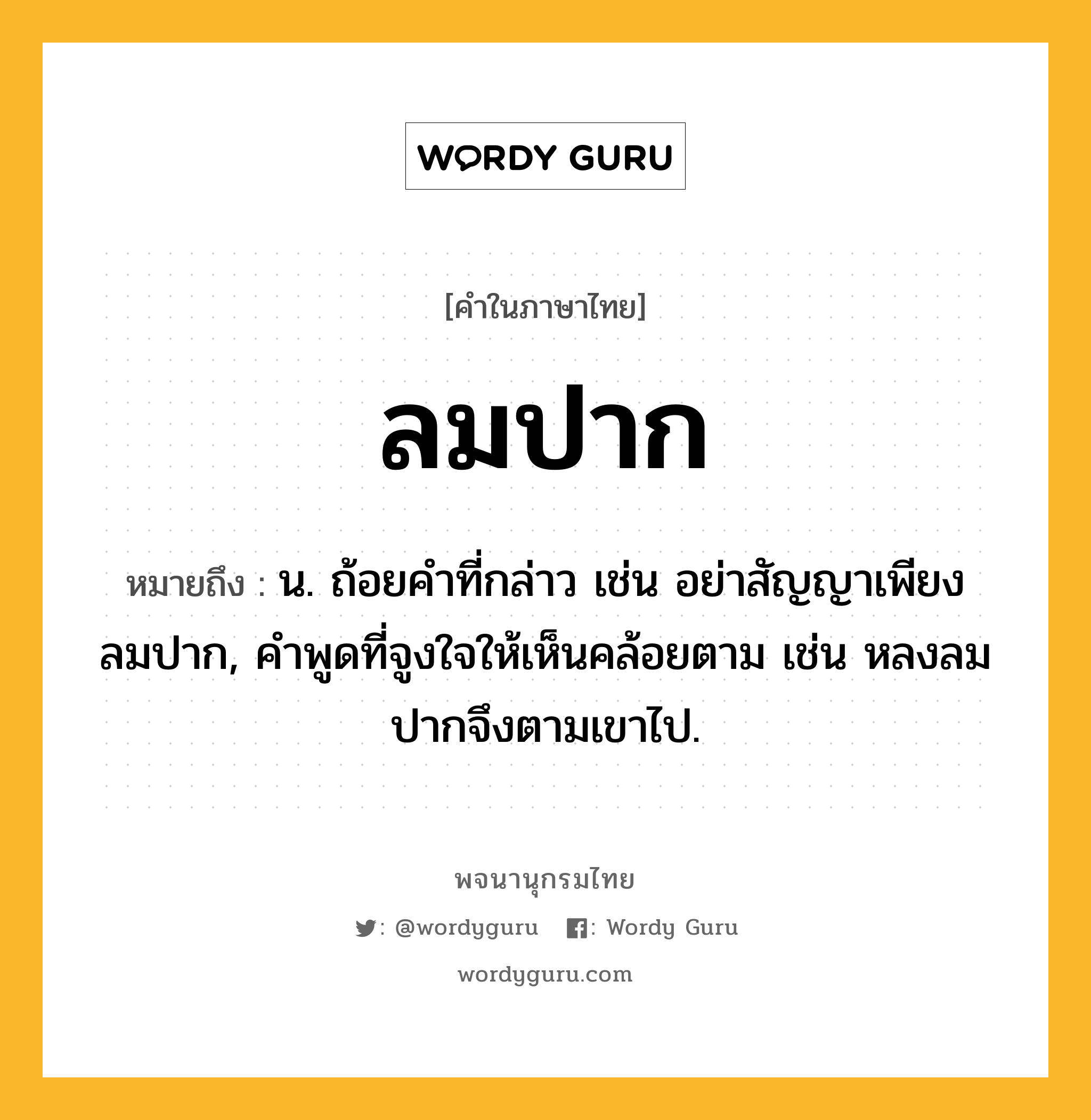 ลมปาก ความหมาย หมายถึงอะไร?, คำในภาษาไทย ลมปาก หมายถึง น. ถ้อยคำที่กล่าว เช่น อย่าสัญญาเพียงลมปาก, คำพูดที่จูงใจให้เห็นคล้อยตาม เช่น หลงลมปากจึงตามเขาไป.