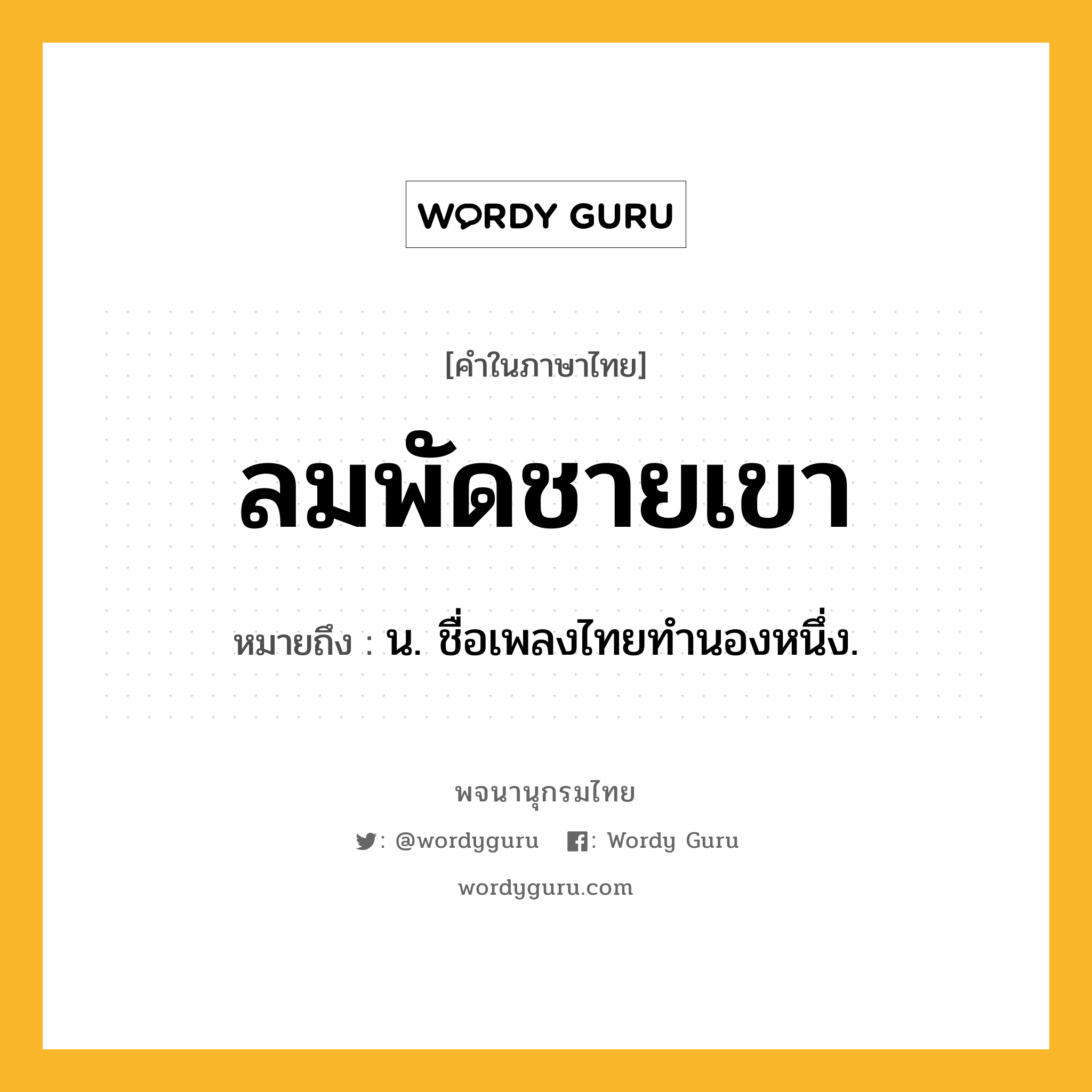 ลมพัดชายเขา ความหมาย หมายถึงอะไร?, คำในภาษาไทย ลมพัดชายเขา หมายถึง น. ชื่อเพลงไทยทํานองหนึ่ง.