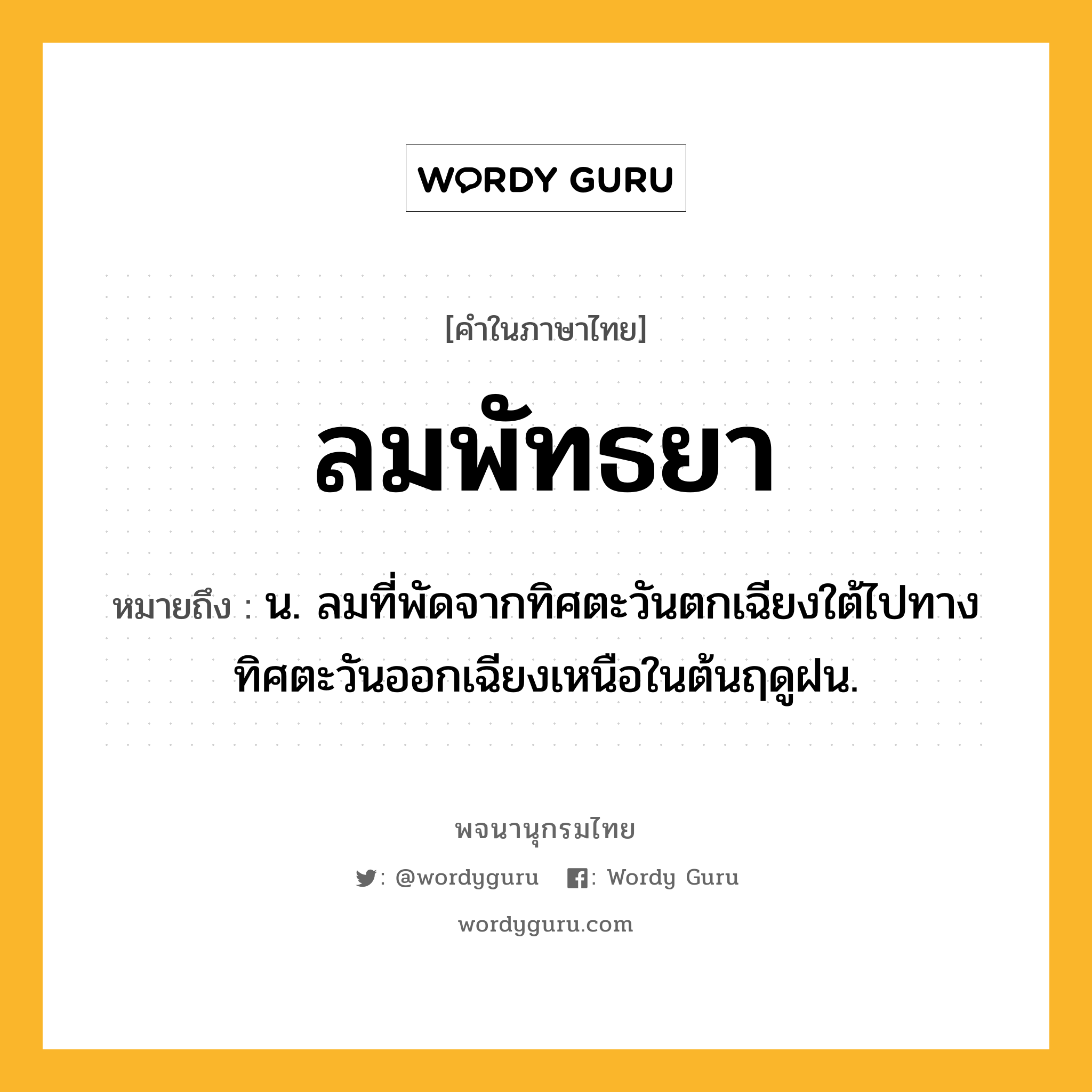 ลมพัทธยา ความหมาย หมายถึงอะไร?, คำในภาษาไทย ลมพัทธยา หมายถึง น. ลมที่พัดจากทิศตะวันตกเฉียงใต้ไปทางทิศตะวันออกเฉียงเหนือในต้นฤดูฝน.