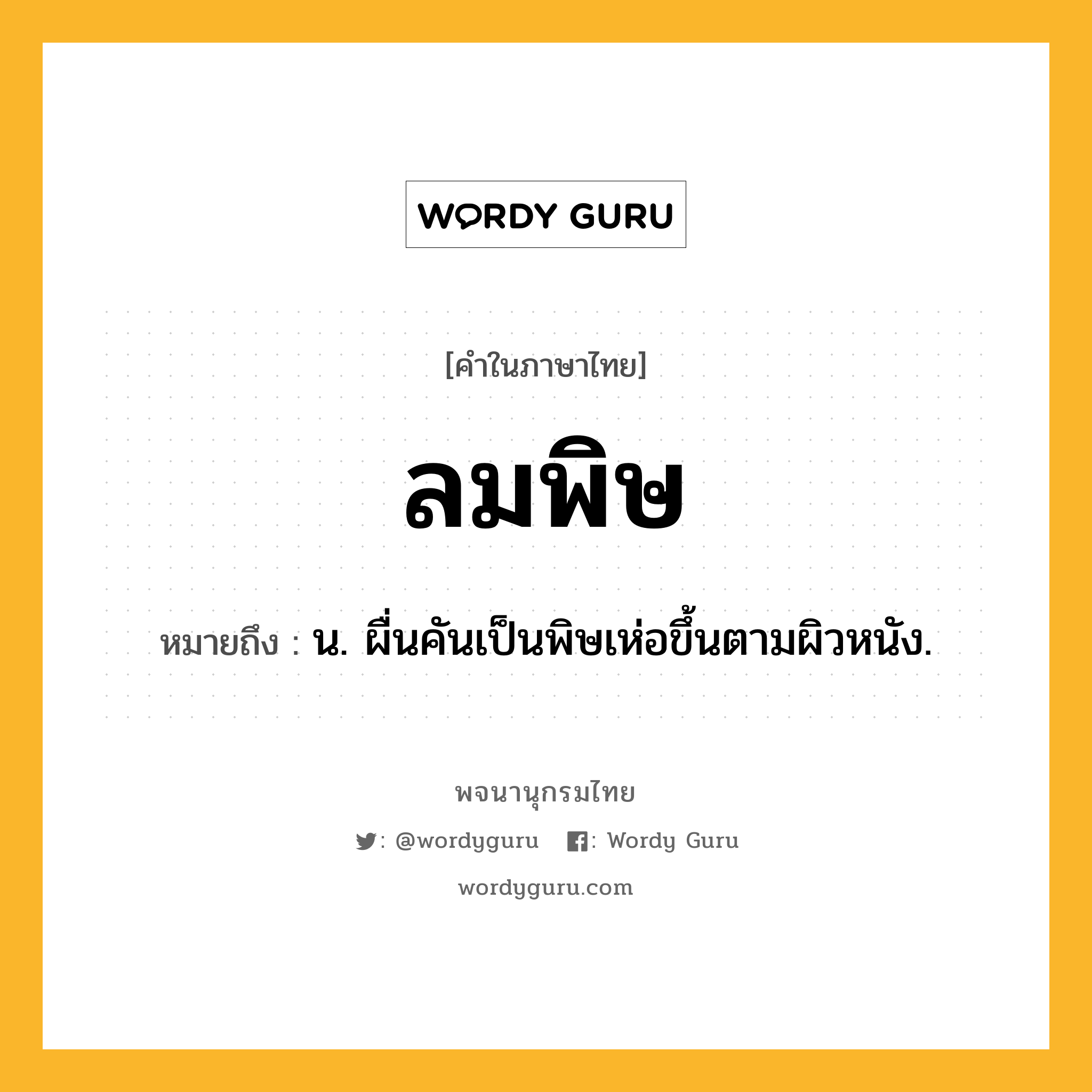 ลมพิษ ความหมาย หมายถึงอะไร?, คำในภาษาไทย ลมพิษ หมายถึง น. ผื่นคันเป็นพิษเห่อขึ้นตามผิวหนัง.