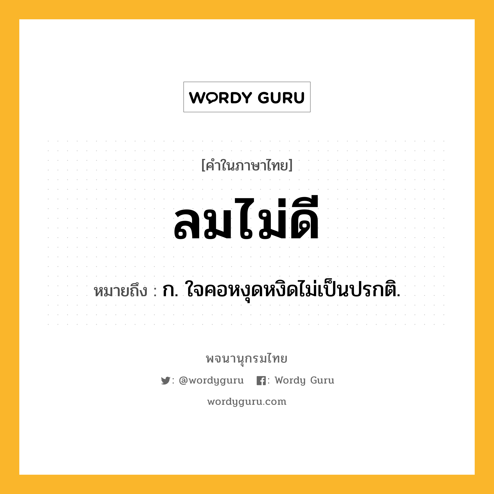 ลมไม่ดี ความหมาย หมายถึงอะไร?, คำในภาษาไทย ลมไม่ดี หมายถึง ก. ใจคอหงุดหงิดไม่เป็นปรกติ.