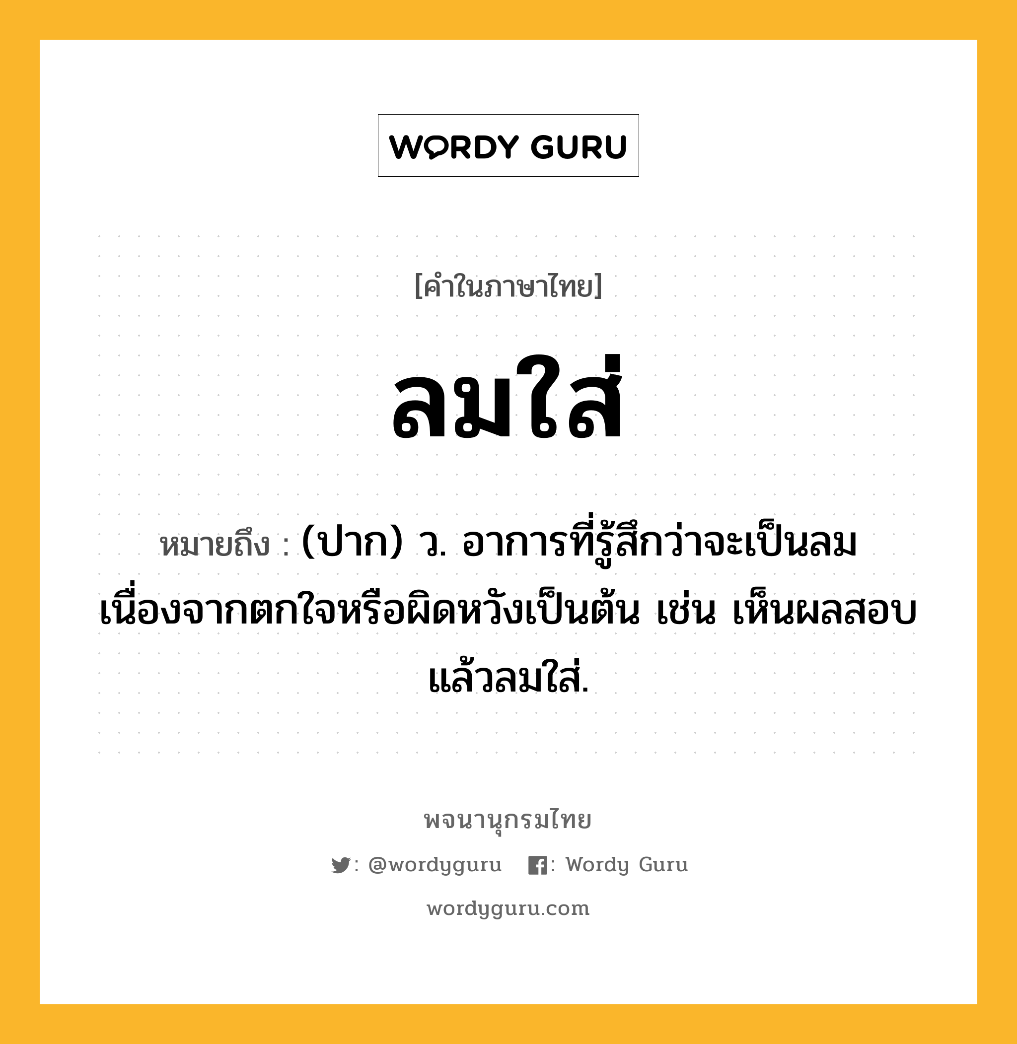 ลมใส่ ความหมาย หมายถึงอะไร?, คำในภาษาไทย ลมใส่ หมายถึง (ปาก) ว. อาการที่รู้สึกว่าจะเป็นลมเนื่องจากตกใจหรือผิดหวังเป็นต้น เช่น เห็นผลสอบแล้วลมใส่.