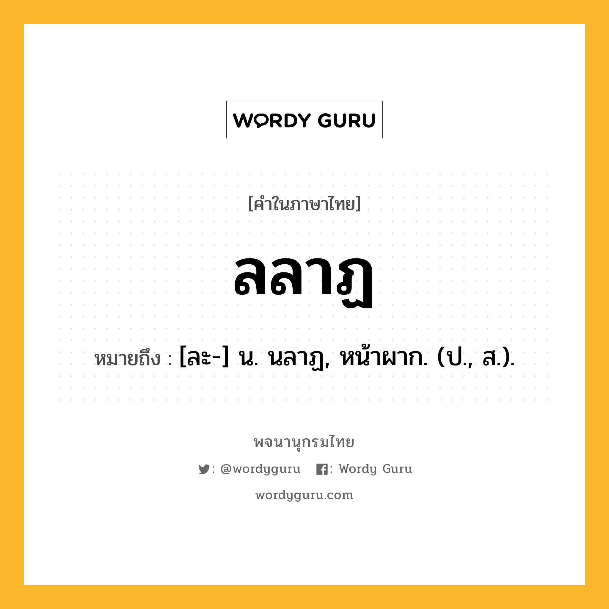 ลลาฏ ความหมาย หมายถึงอะไร?, คำในภาษาไทย ลลาฏ หมายถึง [ละ-] น. นลาฏ, หน้าผาก. (ป., ส.).