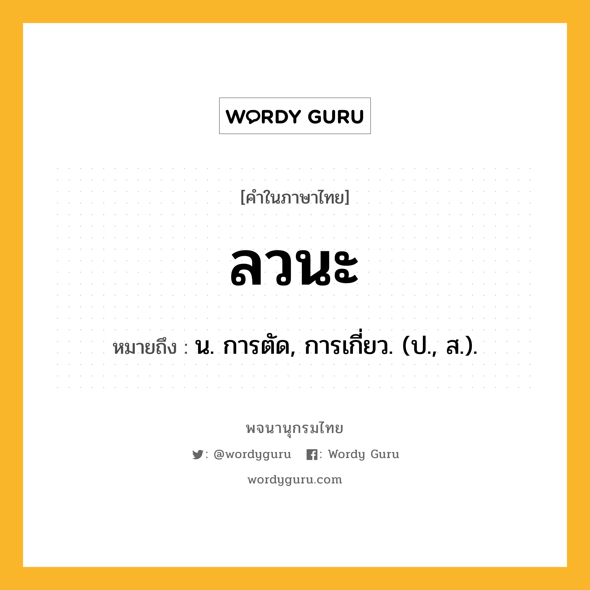 ลวนะ ความหมาย หมายถึงอะไร?, คำในภาษาไทย ลวนะ หมายถึง น. การตัด, การเกี่ยว. (ป., ส.).