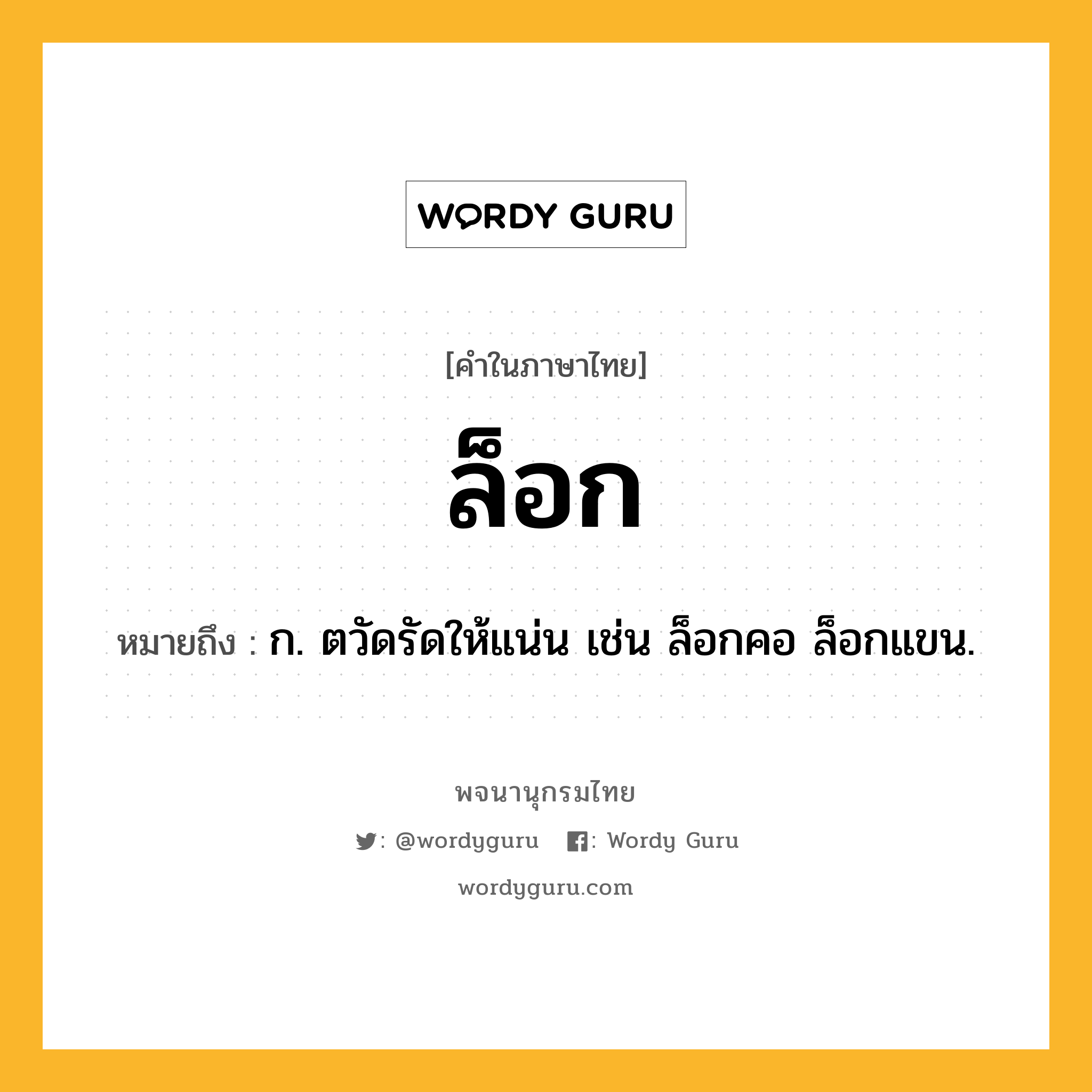 ล็อก ความหมาย หมายถึงอะไร?, คำในภาษาไทย ล็อก หมายถึง ก. ตวัดรัดให้แน่น เช่น ล็อกคอ ล็อกแขน.