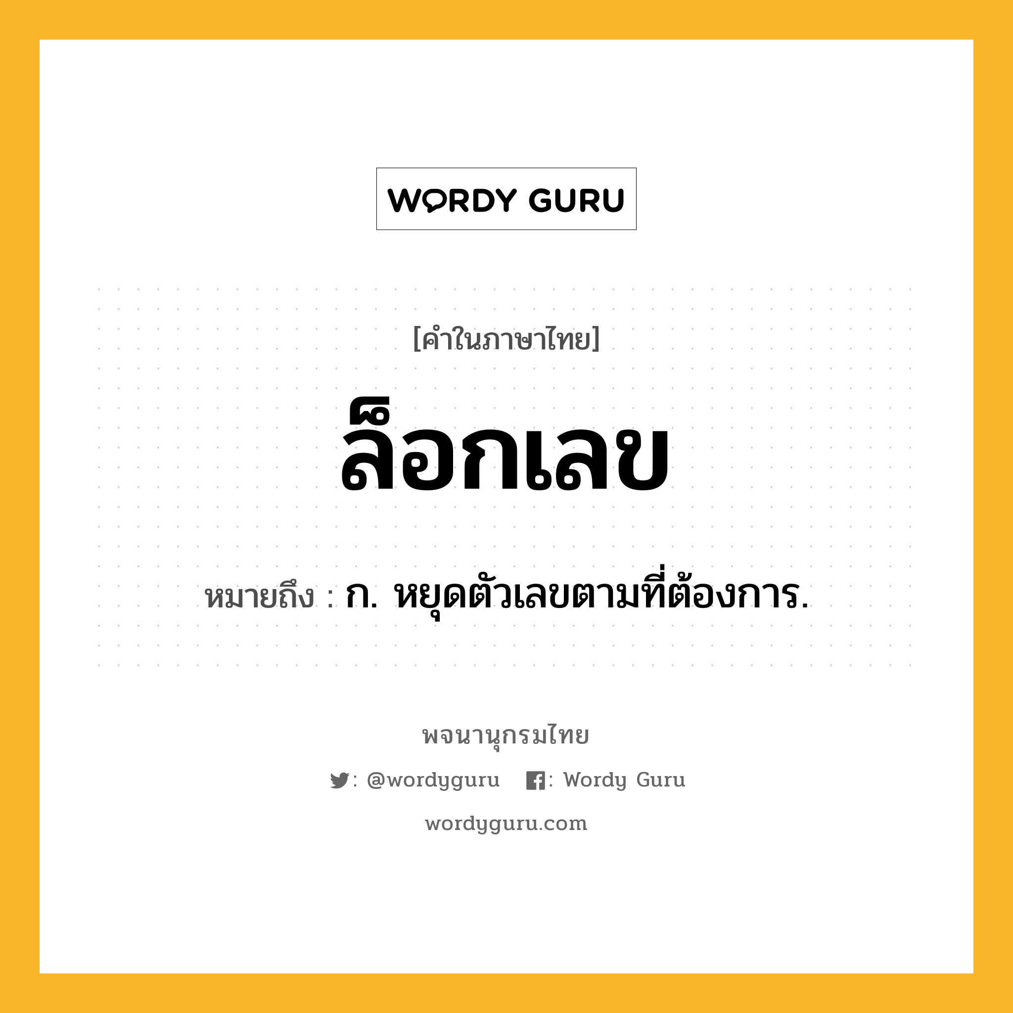 ล็อกเลข ความหมาย หมายถึงอะไร?, คำในภาษาไทย ล็อกเลข หมายถึง ก. หยุดตัวเลขตามที่ต้องการ.