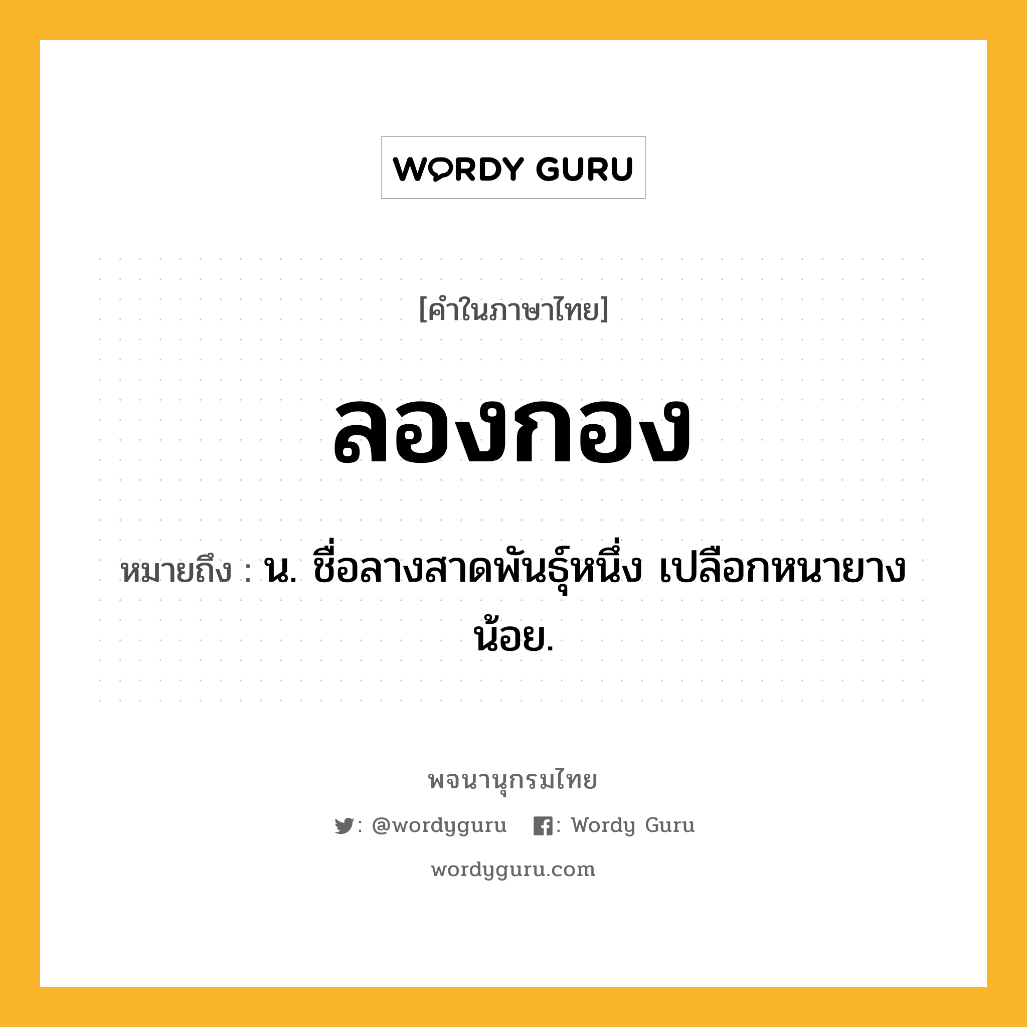 ลองกอง ความหมาย หมายถึงอะไร?, คำในภาษาไทย ลองกอง หมายถึง น. ชื่อลางสาดพันธุ์หนึ่ง เปลือกหนายางน้อย.