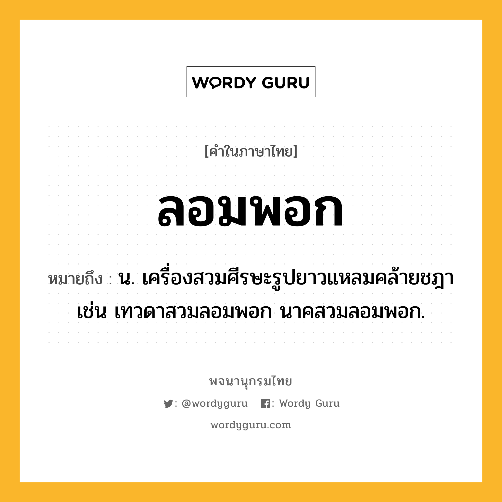 ลอมพอก ความหมาย หมายถึงอะไร?, คำในภาษาไทย ลอมพอก หมายถึง น. เครื่องสวมศีรษะรูปยาวแหลมคล้ายชฎา เช่น เทวดาสวมลอมพอก นาคสวมลอมพอก.