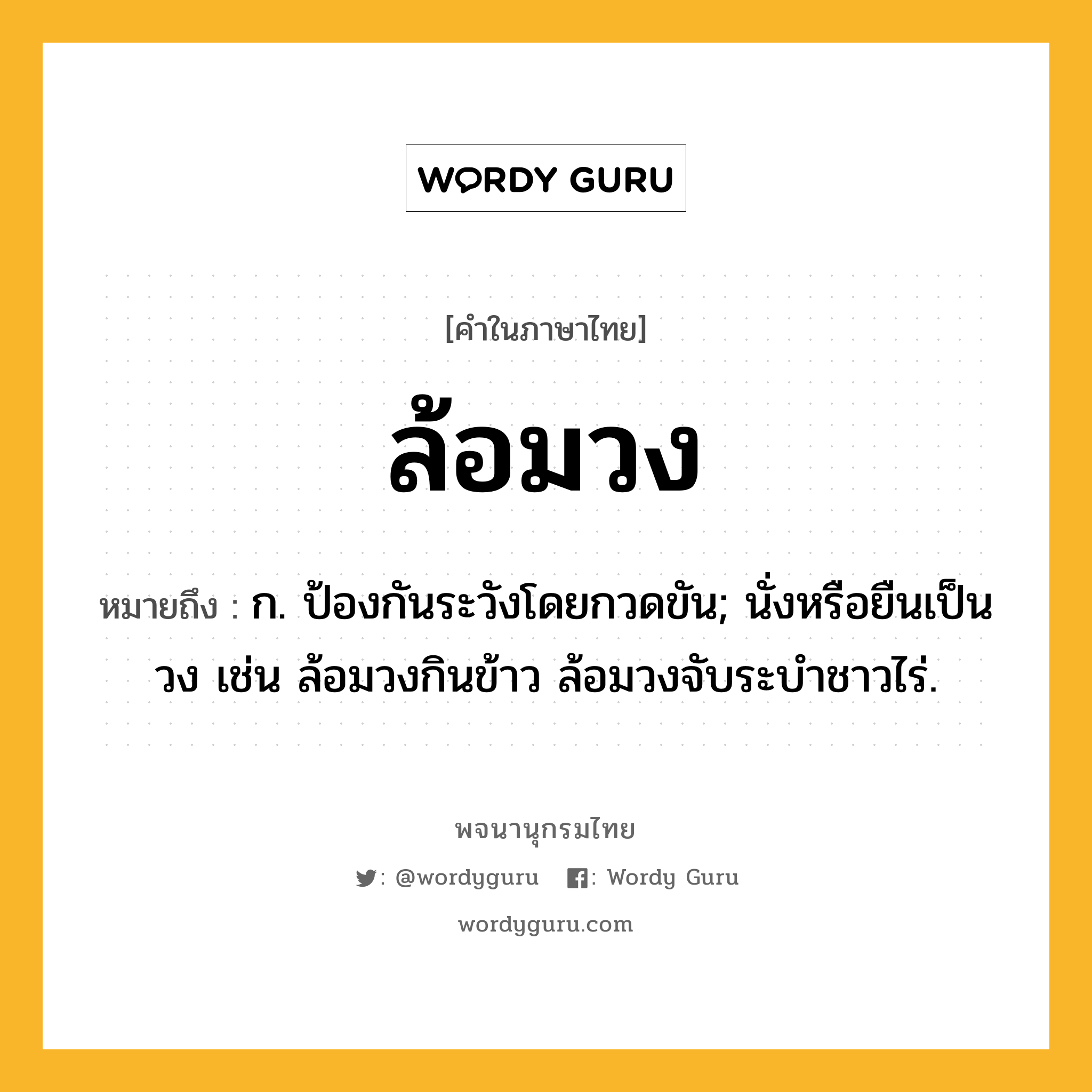 ล้อมวง ความหมาย หมายถึงอะไร?, คำในภาษาไทย ล้อมวง หมายถึง ก. ป้องกันระวังโดยกวดขัน; นั่งหรือยืนเป็นวง เช่น ล้อมวงกินข้าว ล้อมวงจับระบำชาวไร่.