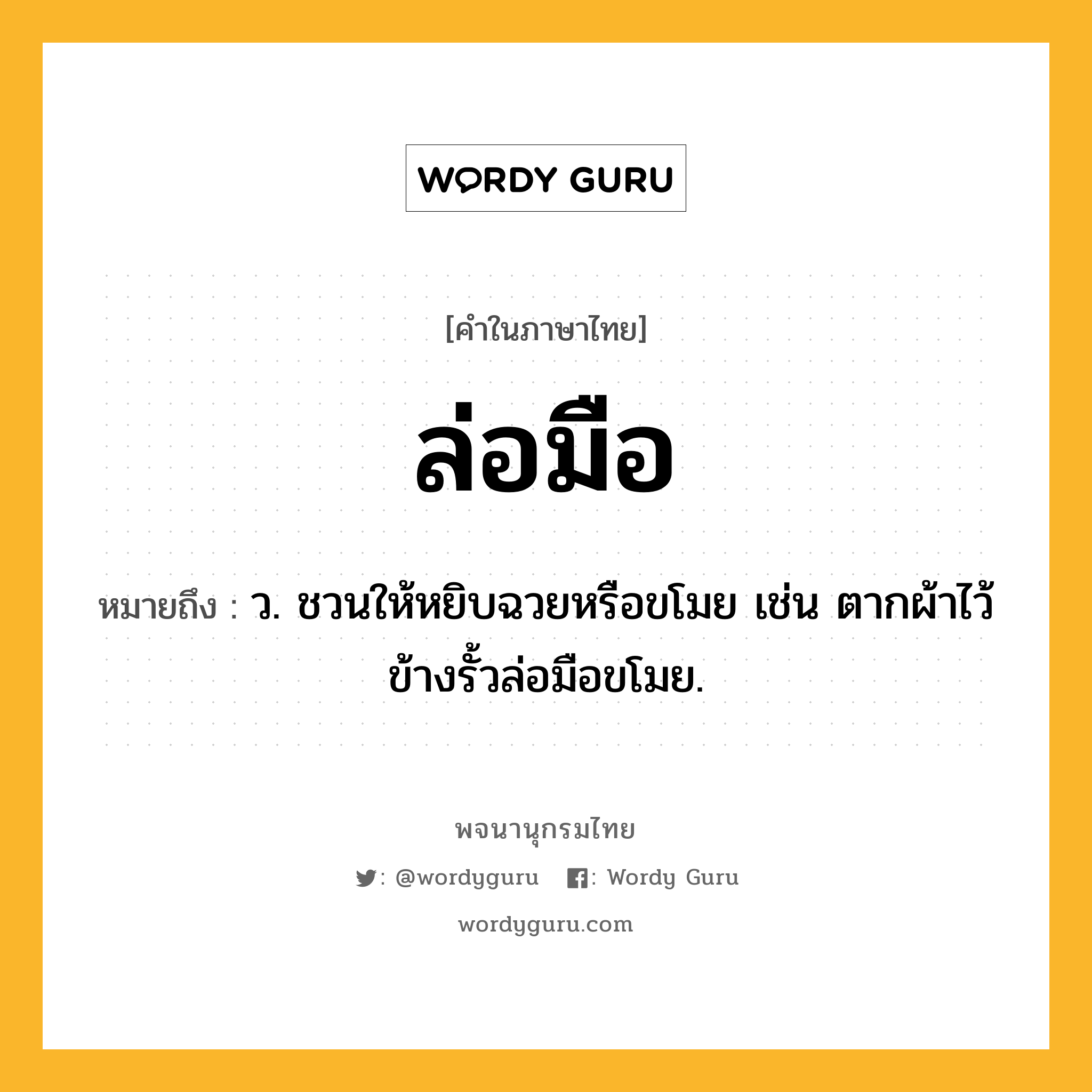 ล่อมือ ความหมาย หมายถึงอะไร?, คำในภาษาไทย ล่อมือ หมายถึง ว. ชวนให้หยิบฉวยหรือขโมย เช่น ตากผ้าไว้ข้างรั้วล่อมือขโมย.