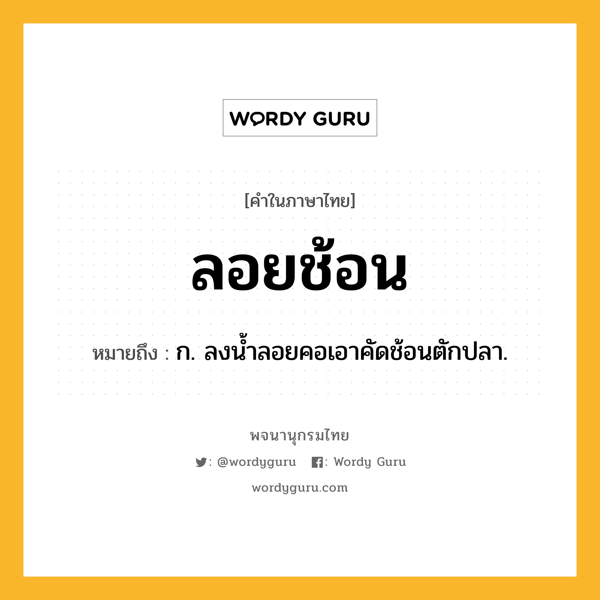 ลอยช้อน ความหมาย หมายถึงอะไร?, คำในภาษาไทย ลอยช้อน หมายถึง ก. ลงนํ้าลอยคอเอาคัดช้อนตักปลา.