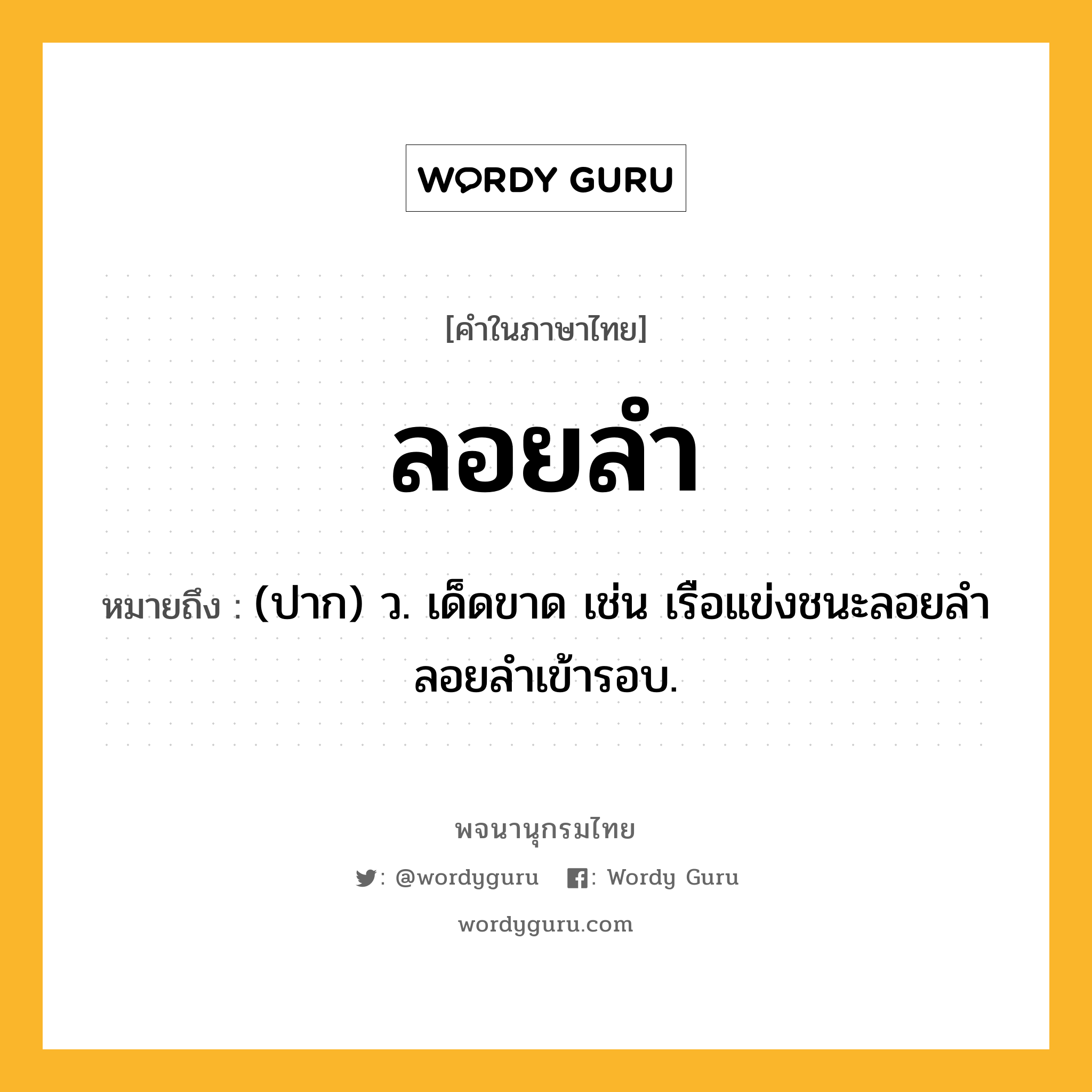 ลอยลำ ความหมาย หมายถึงอะไร?, คำในภาษาไทย ลอยลำ หมายถึง (ปาก) ว. เด็ดขาด เช่น เรือแข่งชนะลอยลำ ลอยลำเข้ารอบ.