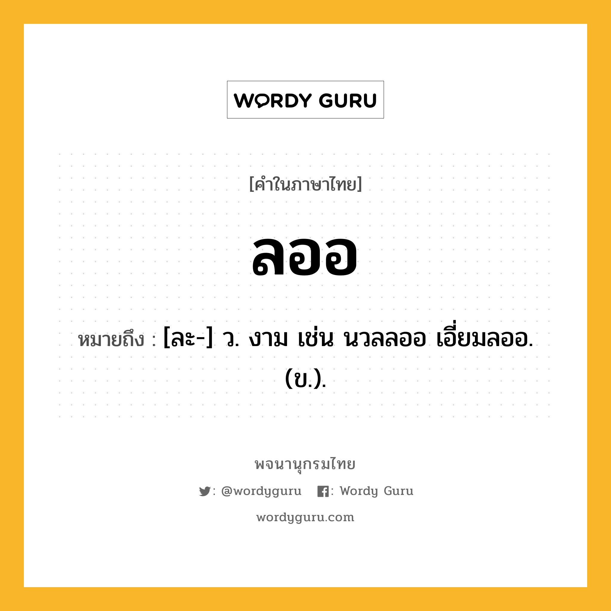 ลออ ความหมาย หมายถึงอะไร?, คำในภาษาไทย ลออ หมายถึง [ละ-] ว. งาม เช่น นวลลออ เอี่ยมลออ. (ข.).