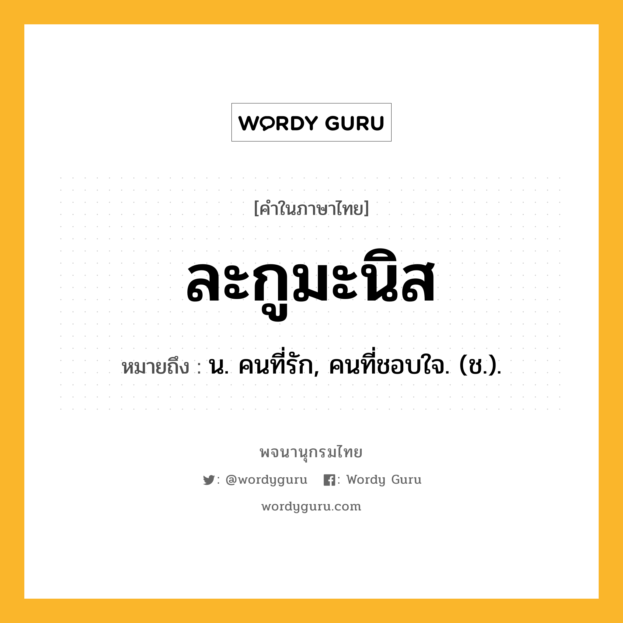 ละกูมะนิส ความหมาย หมายถึงอะไร?, คำในภาษาไทย ละกูมะนิส หมายถึง น. คนที่รัก, คนที่ชอบใจ. (ช.).