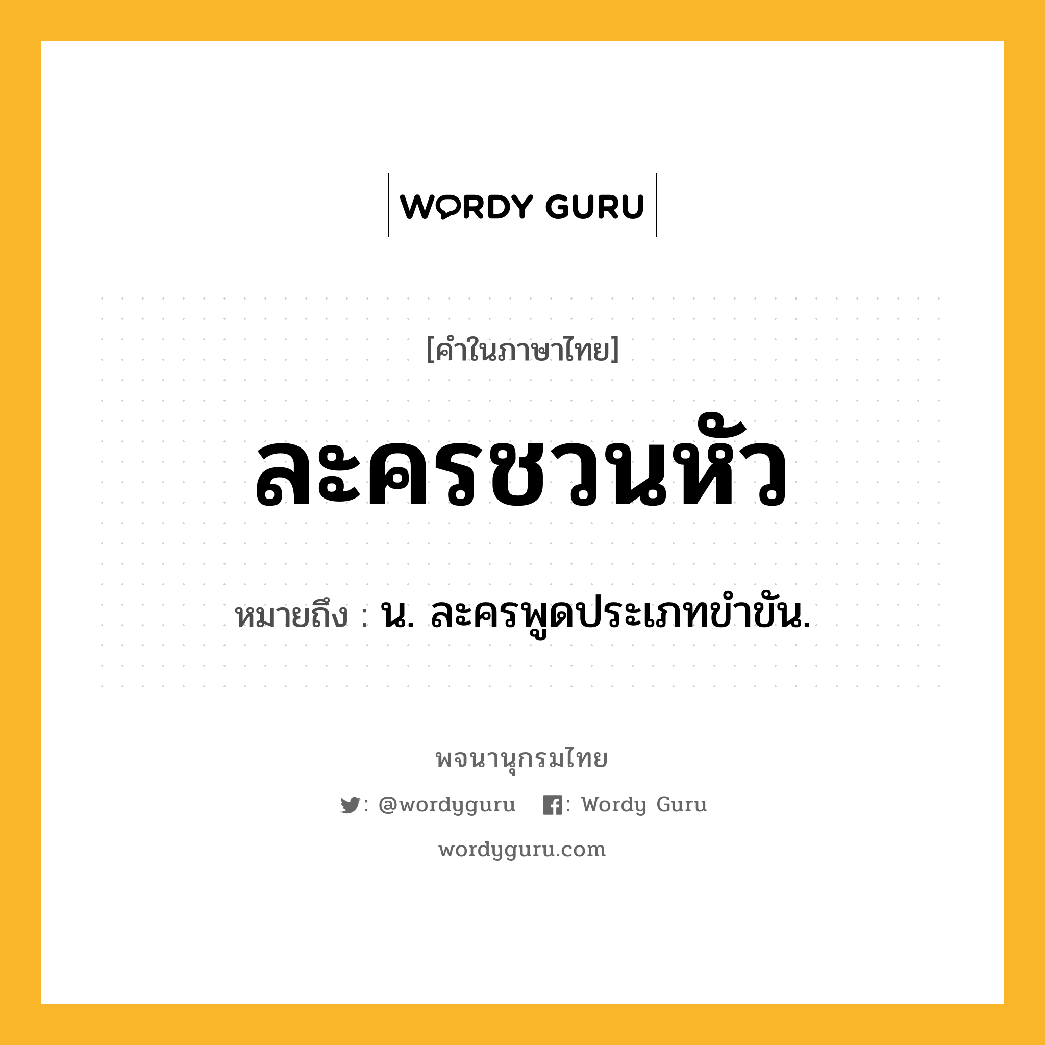 ละครชวนหัว ความหมาย หมายถึงอะไร?, คำในภาษาไทย ละครชวนหัว หมายถึง น. ละครพูดประเภทขำขัน.