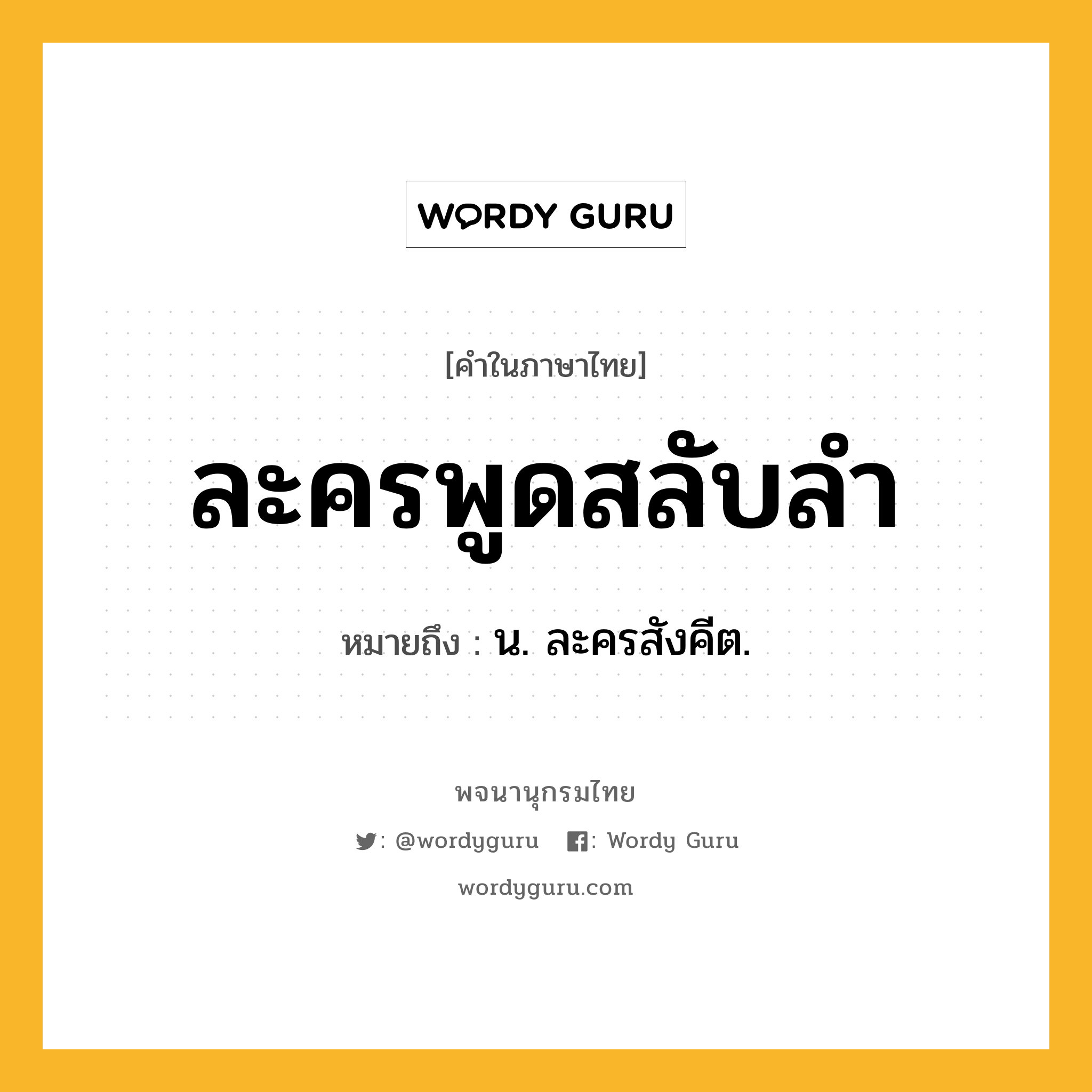 ละครพูดสลับลำ ความหมาย หมายถึงอะไร?, คำในภาษาไทย ละครพูดสลับลำ หมายถึง น. ละครสังคีต.