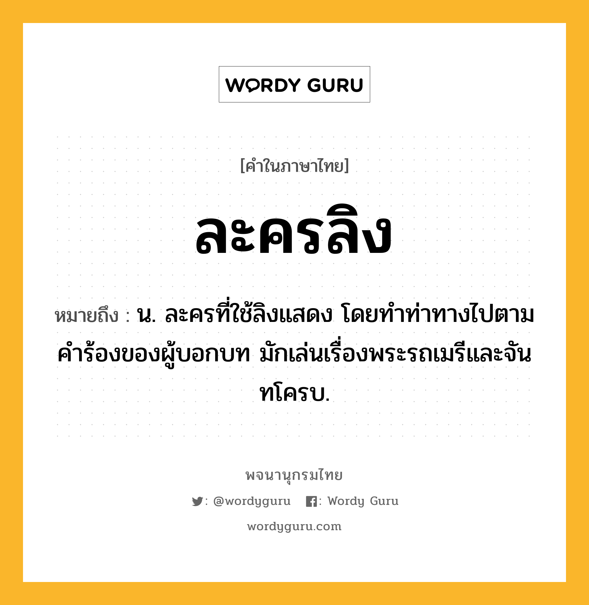 ละครลิง ความหมาย หมายถึงอะไร?, คำในภาษาไทย ละครลิง หมายถึง น. ละครที่ใช้ลิงแสดง โดยทำท่าทางไปตามคำร้องของผู้บอกบท มักเล่นเรื่องพระรถเมรีและจันทโครบ.