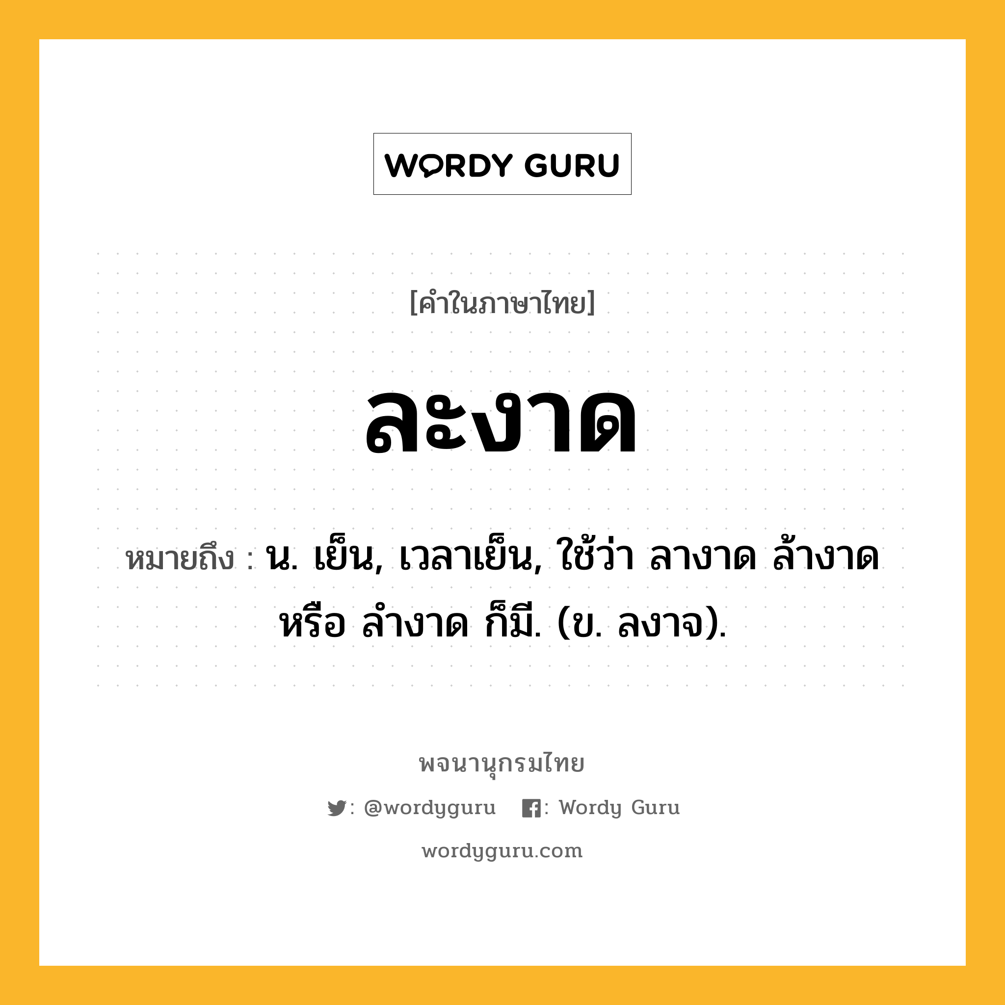 ละงาด ความหมาย หมายถึงอะไร?, คำในภาษาไทย ละงาด หมายถึง น. เย็น, เวลาเย็น, ใช้ว่า ลางาด ล้างาด หรือ ลํางาด ก็มี. (ข. ลงาจ).