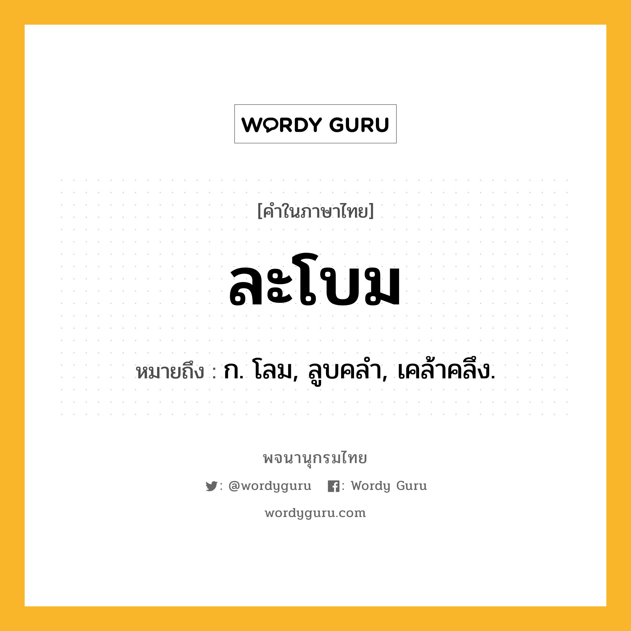 ละโบม ความหมาย หมายถึงอะไร?, คำในภาษาไทย ละโบม หมายถึง ก. โลม, ลูบคลํา, เคล้าคลึง.