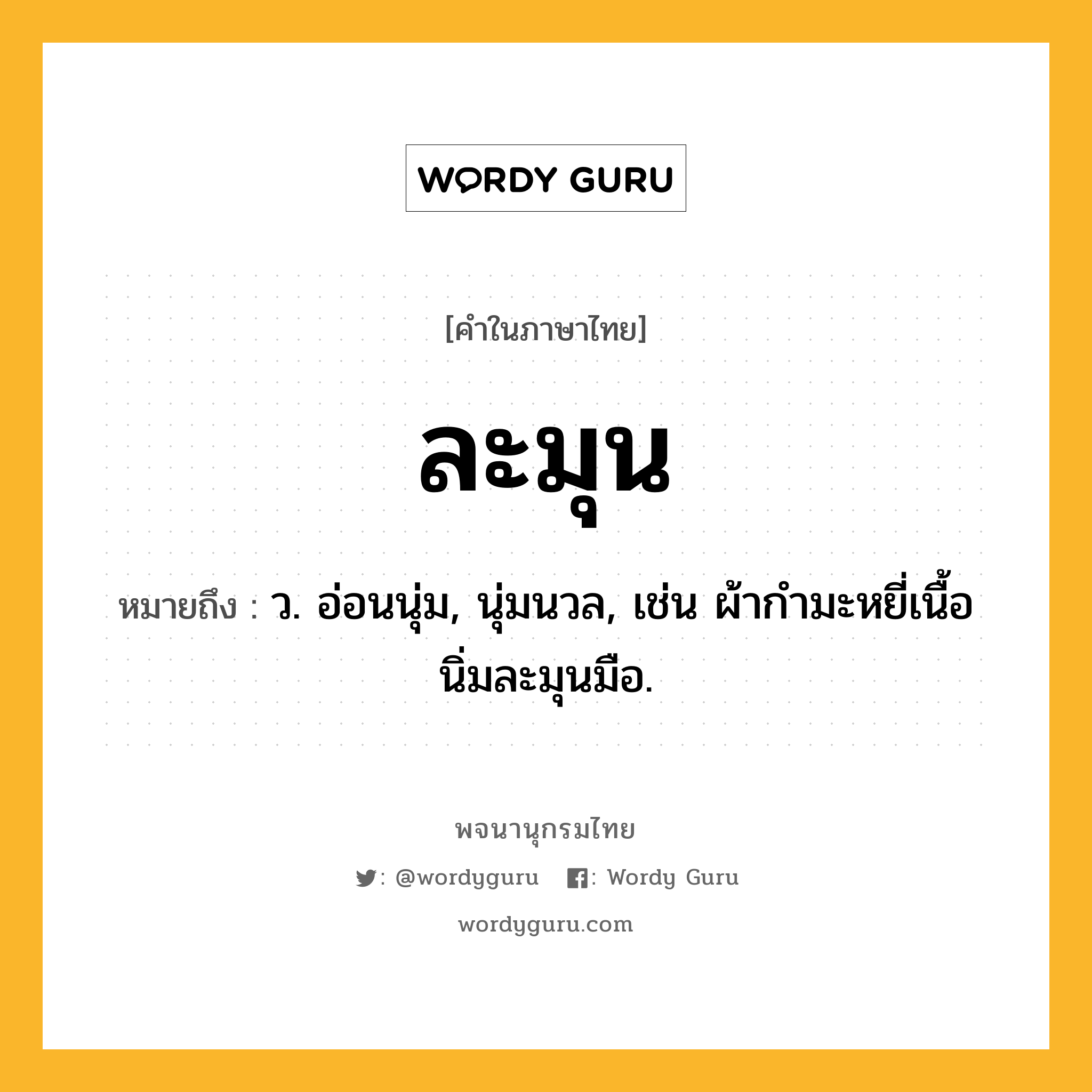 ละมุน ความหมาย หมายถึงอะไร?, คำในภาษาไทย ละมุน หมายถึง ว. อ่อนนุ่ม, นุ่มนวล, เช่น ผ้ากำมะหยี่เนื้อนิ่มละมุนมือ.